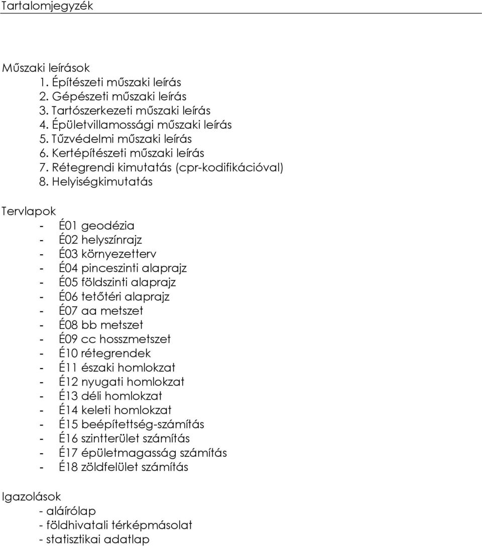 Helyiségkimutatás Tervlapok - É01 geodézia - É02 helyszínrajz - É03 környezetterv - É04 pinceszinti alaprajz - É05 földszinti alaprajz - É06 tetőtéri alaprajz - É07 aa metszet - É08 bb metszet -