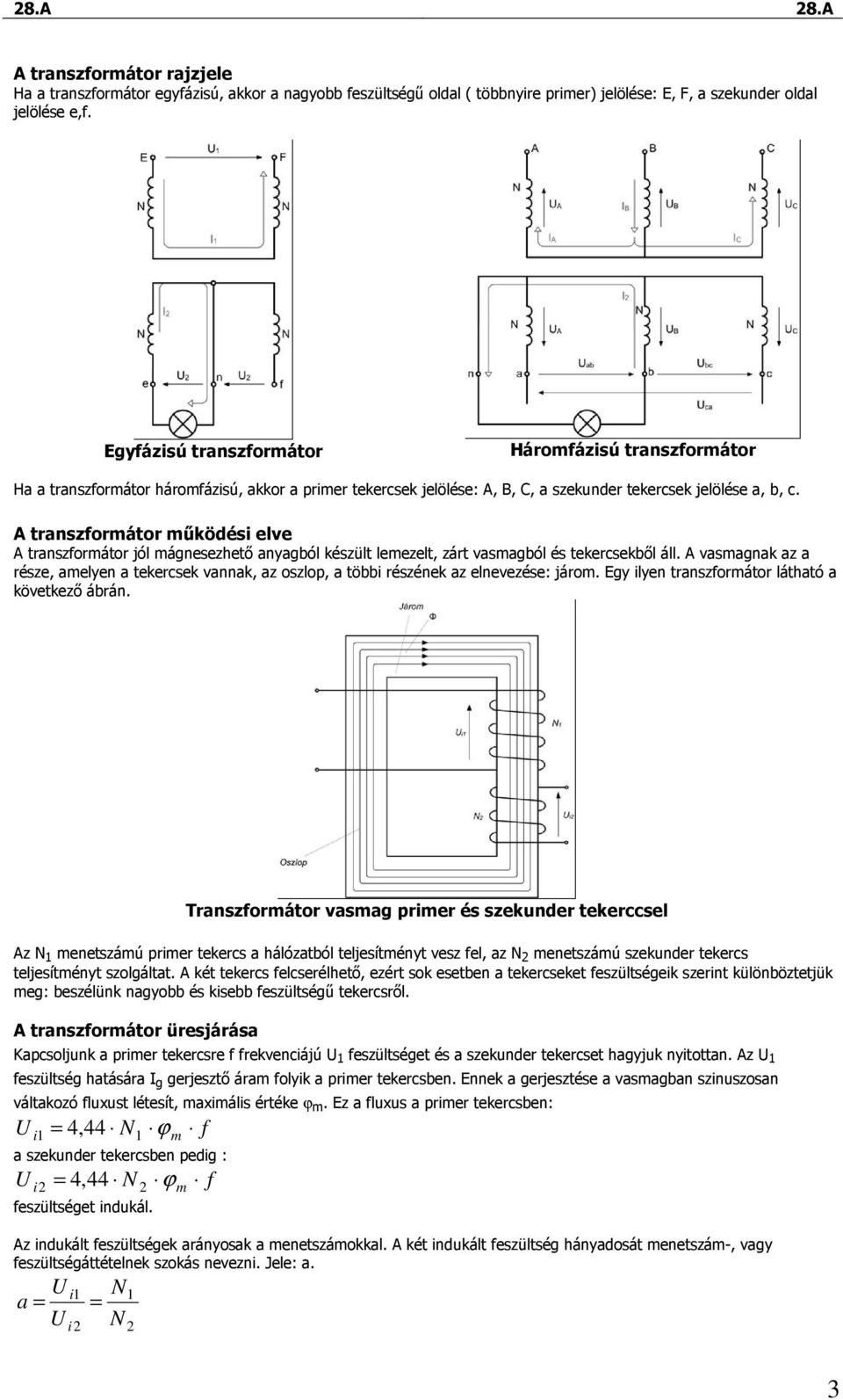 A transzformátor mőködési elve A transzformátor jól mágnesezhetı anyagból készült lemezelt, zárt vasmagból és tekercsekbıl áll.