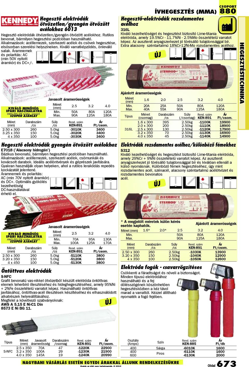 amnemek és polaritás: AC (min 50V nyitott áramkör) és DC+/-. KIVÁLÓ MINŐSÉG IPARI HASZNÁLATRA AWS/BS.EN szabv. szerint SZUPER AJÁNLAT Javasolt áramerősségek (mm) 2.5 3.2 4.0 Min. 50A 80A 120A Max.