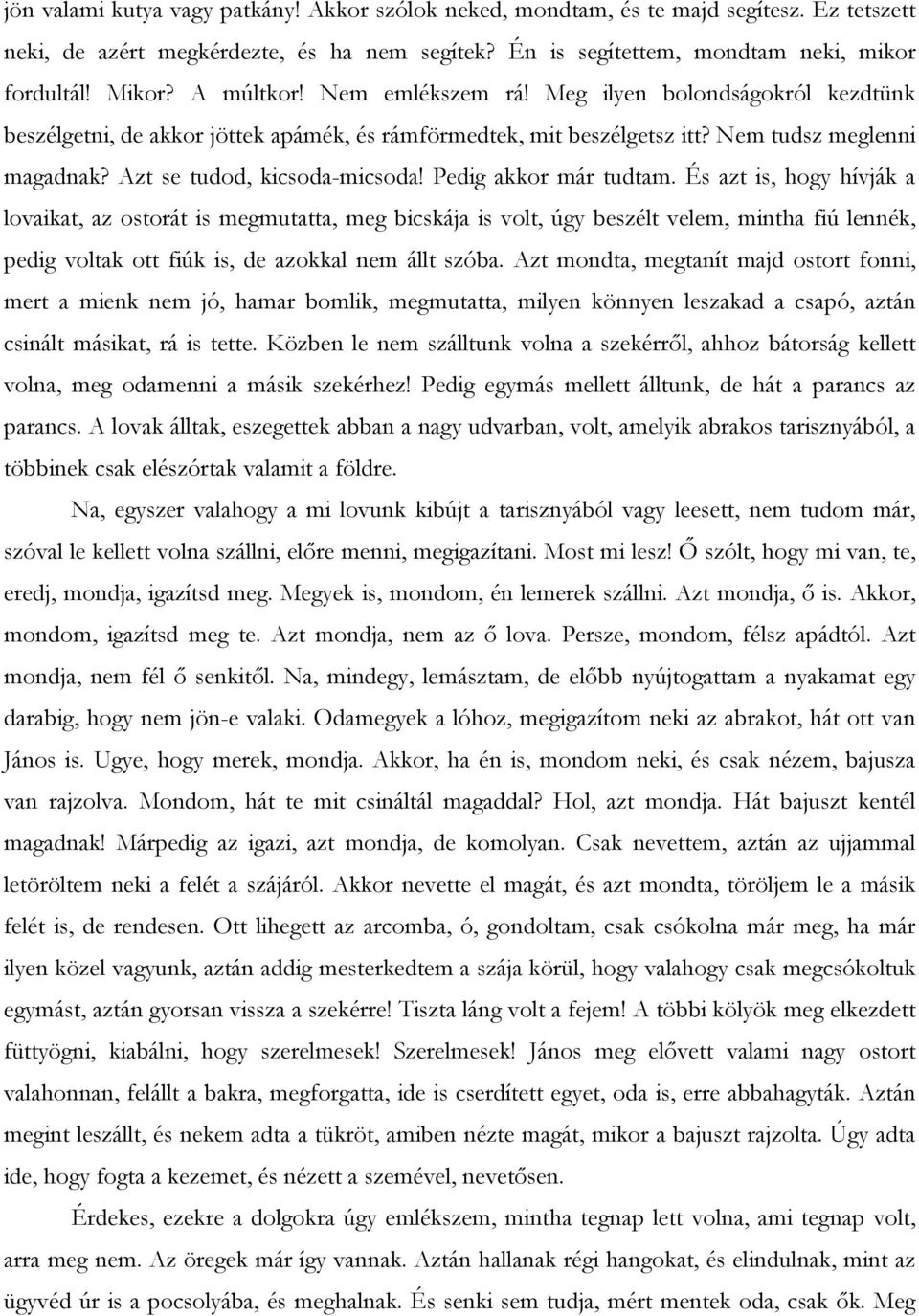 Pedig akkor már tudtam. És azt is, hogy hívják a lovaikat, az ostorát is megmutatta, meg bicskája is volt, úgy beszélt velem, mintha fiú lennék, pedig voltak ott fiúk is, de azokkal nem állt szóba.