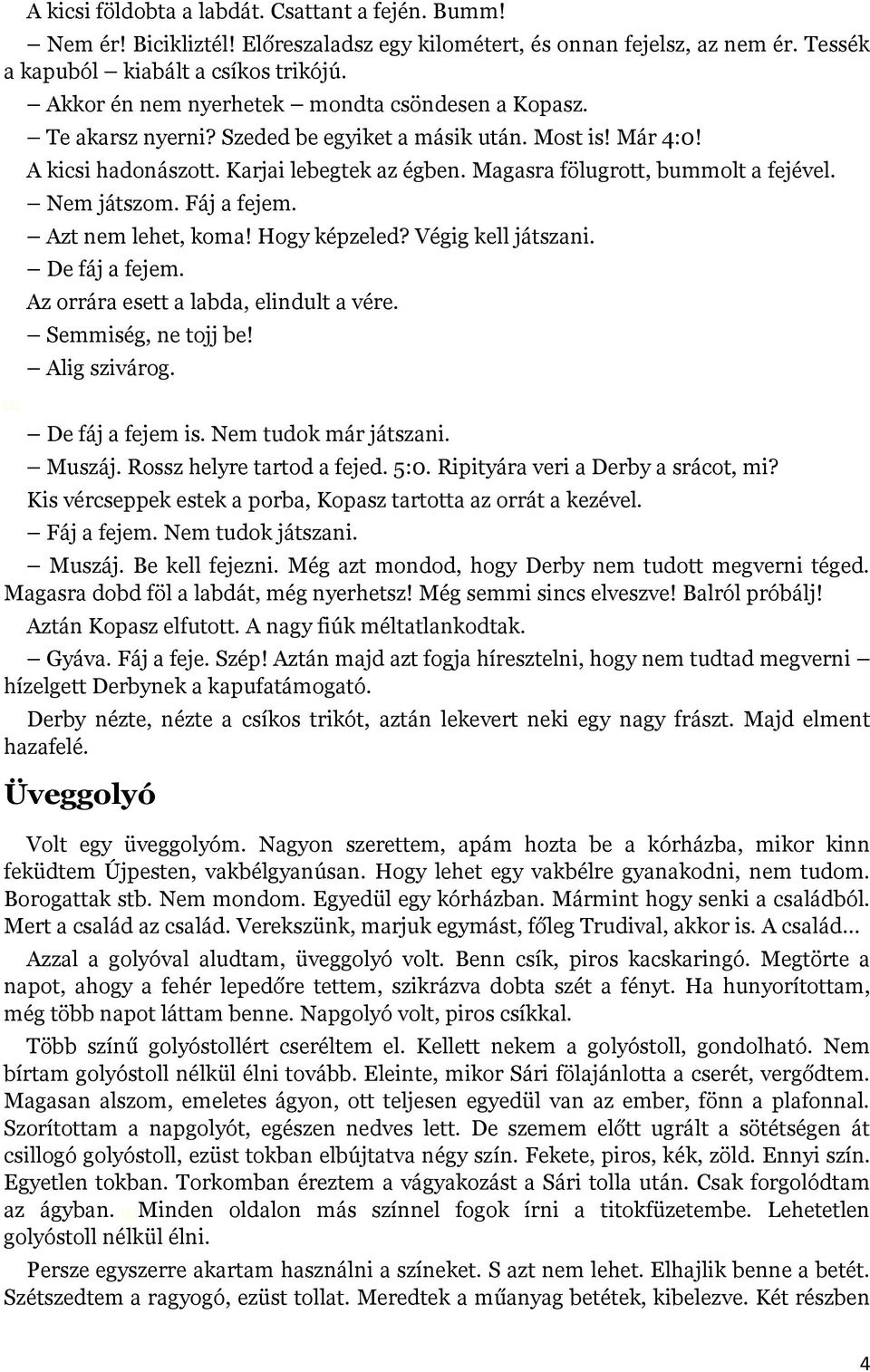 Magasra fölugrott, bummolt a fejével. Nem játszom. Fáj a fejem. Azt nem lehet, koma! Hogy képzeled? Végig kell játszani. De fáj a fejem. Az orrára esett a labda, elindult a vére. Semmiség, ne tojj be!