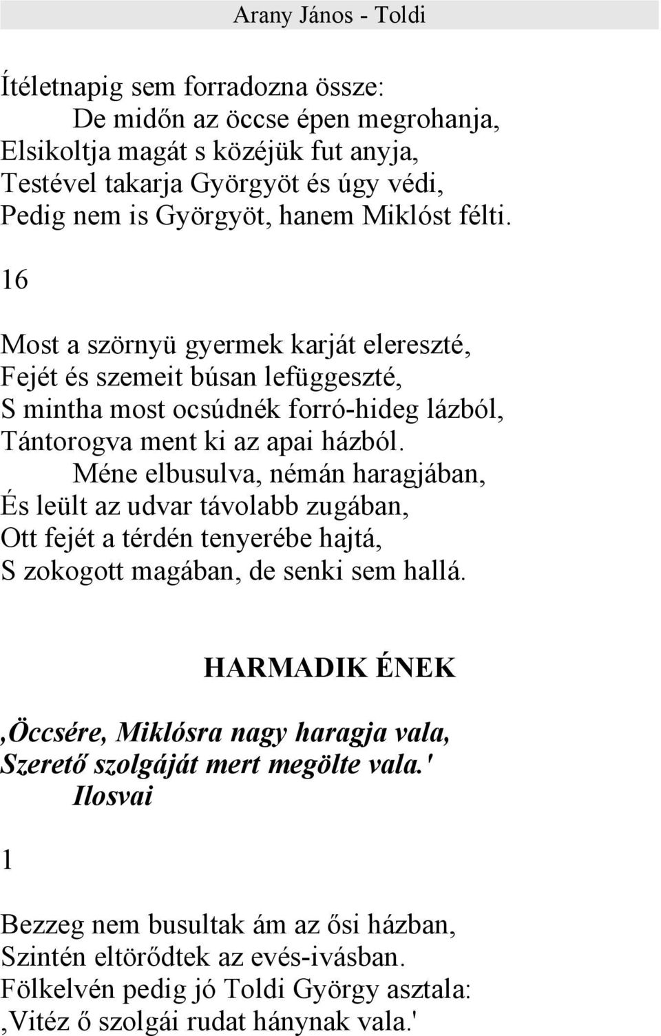 Méne elbusulva, némán haragjában, És leült az udvar távolabb zugában, Ott fejét a térdén tenyerébe hajtá, S zokogott magában, de senki sem hallá.