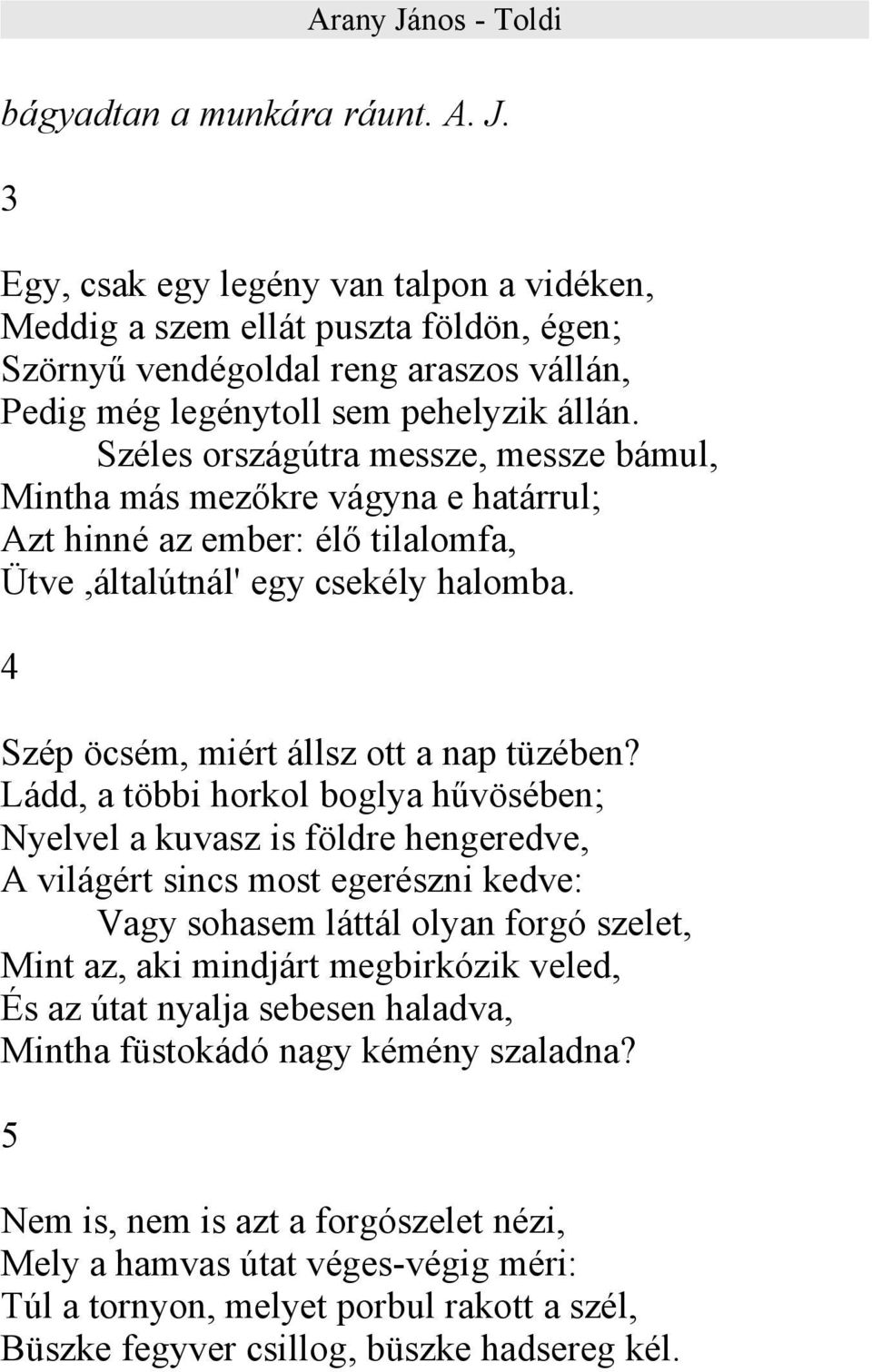 Széles országútra messze, messze bámul, Mintha más mezőkre vágyna e határrul; Azt hinné az ember: élő tilalomfa, Ütve,általútnál' egy csekély halomba. 4 Szép öcsém, miért állsz ott a nap tüzében?