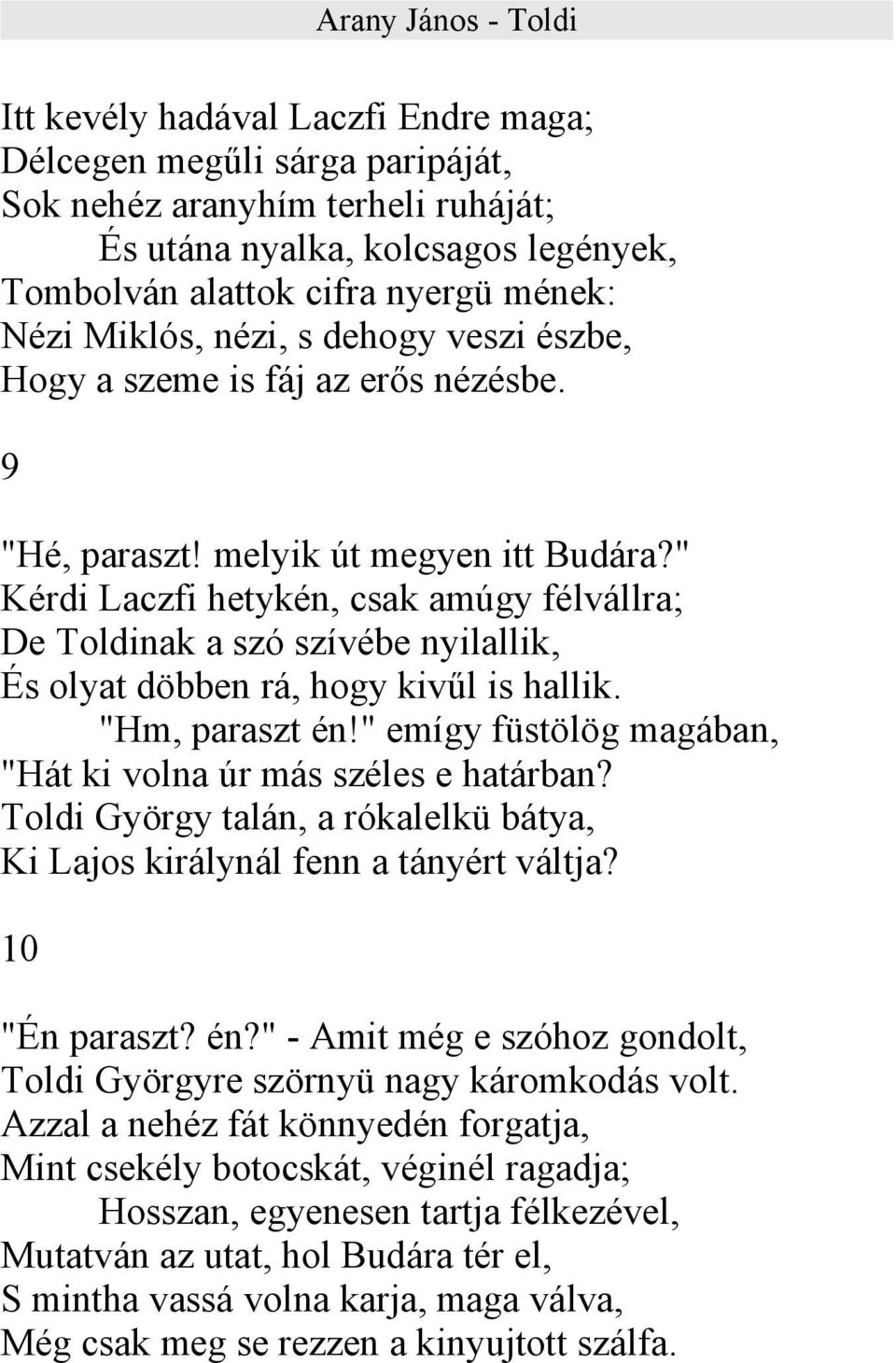 " Kérdi Laczfi hetykén, csak amúgy félvállra; De Toldinak a szó szívébe nyilallik, És olyat döbben rá, hogy kivűl is hallik. "Hm, paraszt én!