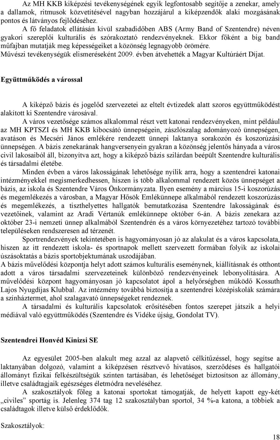 Ekkor főként a big band műfajban mutatják meg képességeiket a közönség legnagyobb örömére. Művészi tevékenységük elismeréseként 2009. évben átvehették a Magyar Kultúráért Díjat.