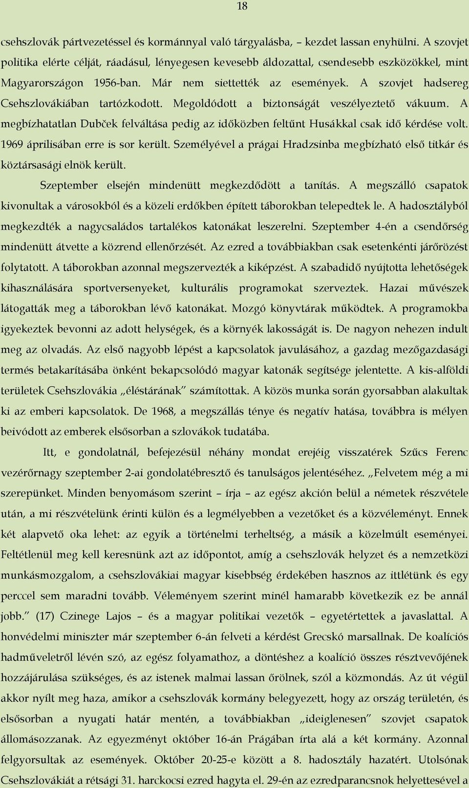 A szovjet hadsereg Csehszlovákiában tartózkodott. Megoldódott a biztonságát veszélyeztető vákuum. A megbízhatatlan Dubček felváltása pedig az időközben feltűnt Husákkal csak idő kérdése volt.