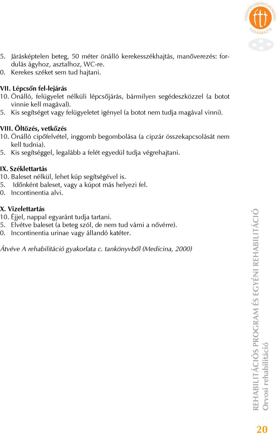 Öltözés, vetkőzés 10. Önálló cipőfelvétel, inggomb begombolása (a cipzár összekapcsolását nem kell tudnia). 5. Kis segítséggel, legalább a felét egyedül tudja végrehajtani. IX. Széklettartás 10.