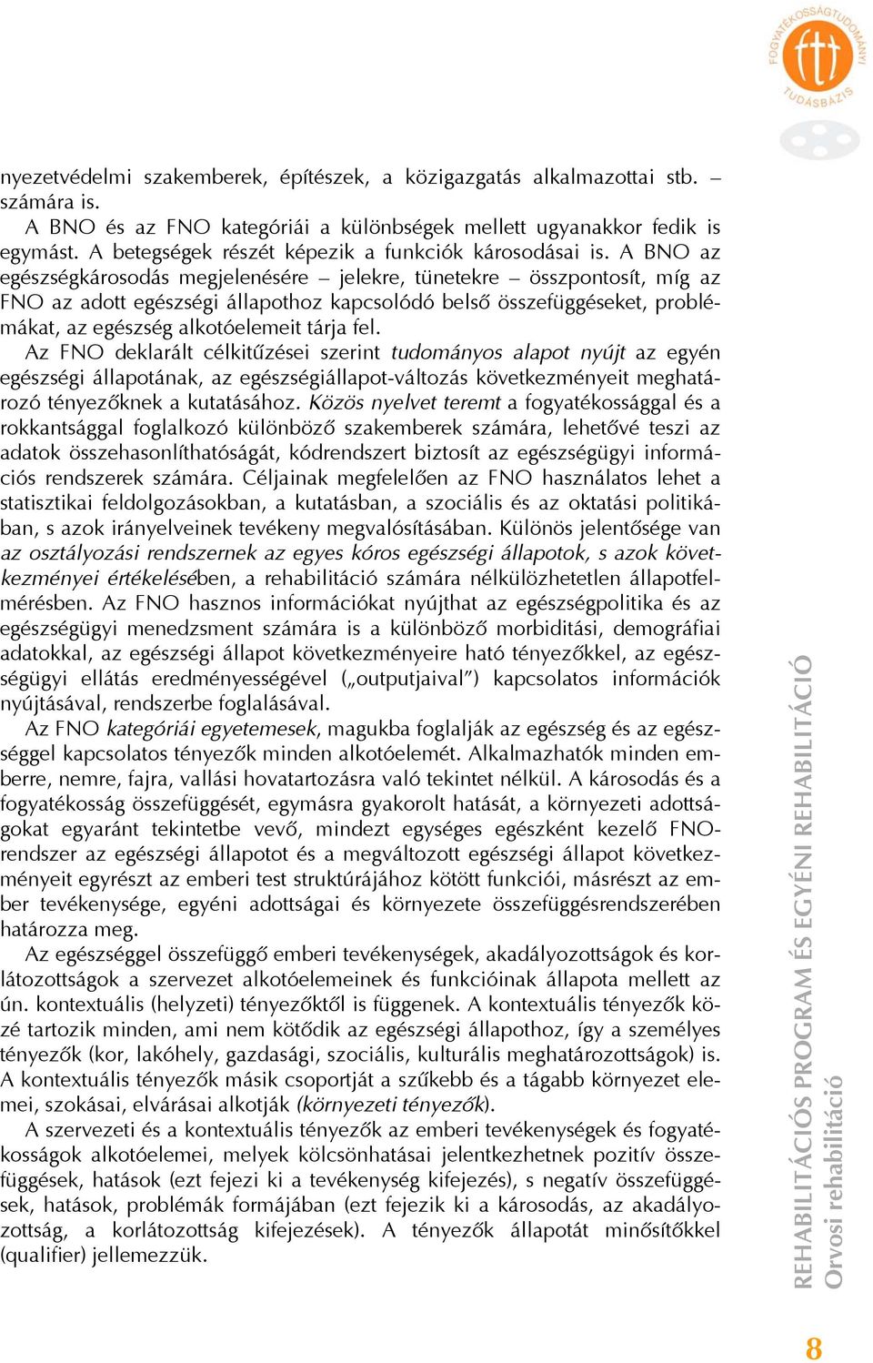 A BNO az egészségkárosodás megjelenésére jelekre, tünetekre összpontosít, míg az FNO az adott egészségi állapothoz kapcsolódó belső összefüggéseket, problémákat, az egészség alkotóelemeit tárja fel.