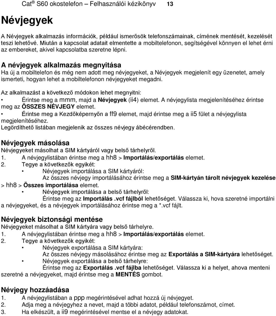 A névjegyek alkalmazás megnyitása Ha új a mobiltelefon és még nem adott meg névjegyeket, a Névjegyek megjelenít egy üzenetet, amely ismerteti, hogyan lehet a mobiltelefonon névjegyeket megadni.