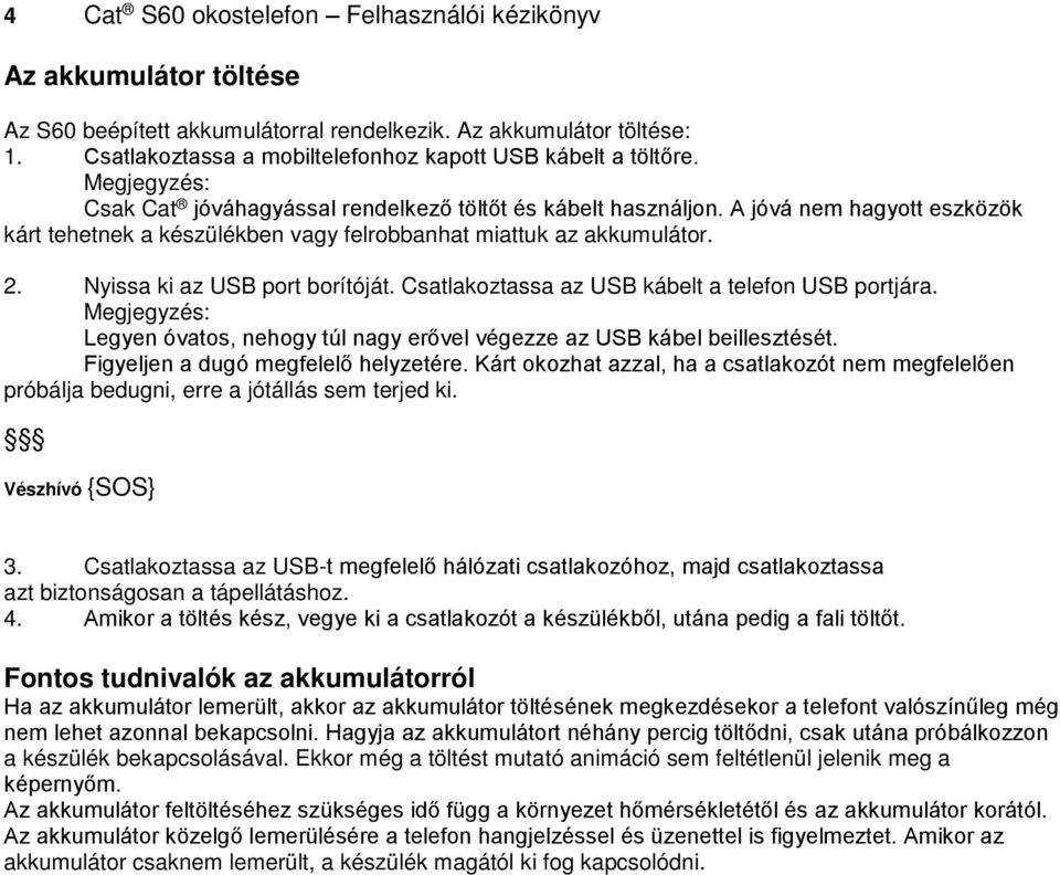 A jóvá nem hagyott eszközök kárt tehetnek a készülékben vagy felrobbanhat miattuk az akkumulátor. 2. Nyissa ki az USB port borítóját. Csatlakoztassa az USB kábelt a telefon USB portjára.