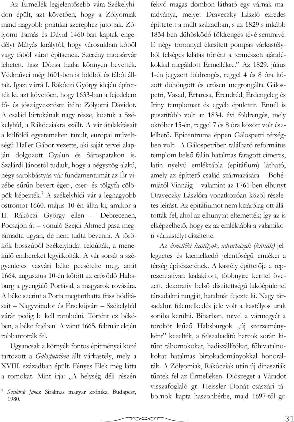 Védmővei még 1601-ben is földbıl és fából álltak. Igazi várrá I. Rákóczi György idején építették ki, azt követıen, hogy 1633-ban a fejedelem fı- és jószágvesztésre ítélte Zólyomi Dávidot.