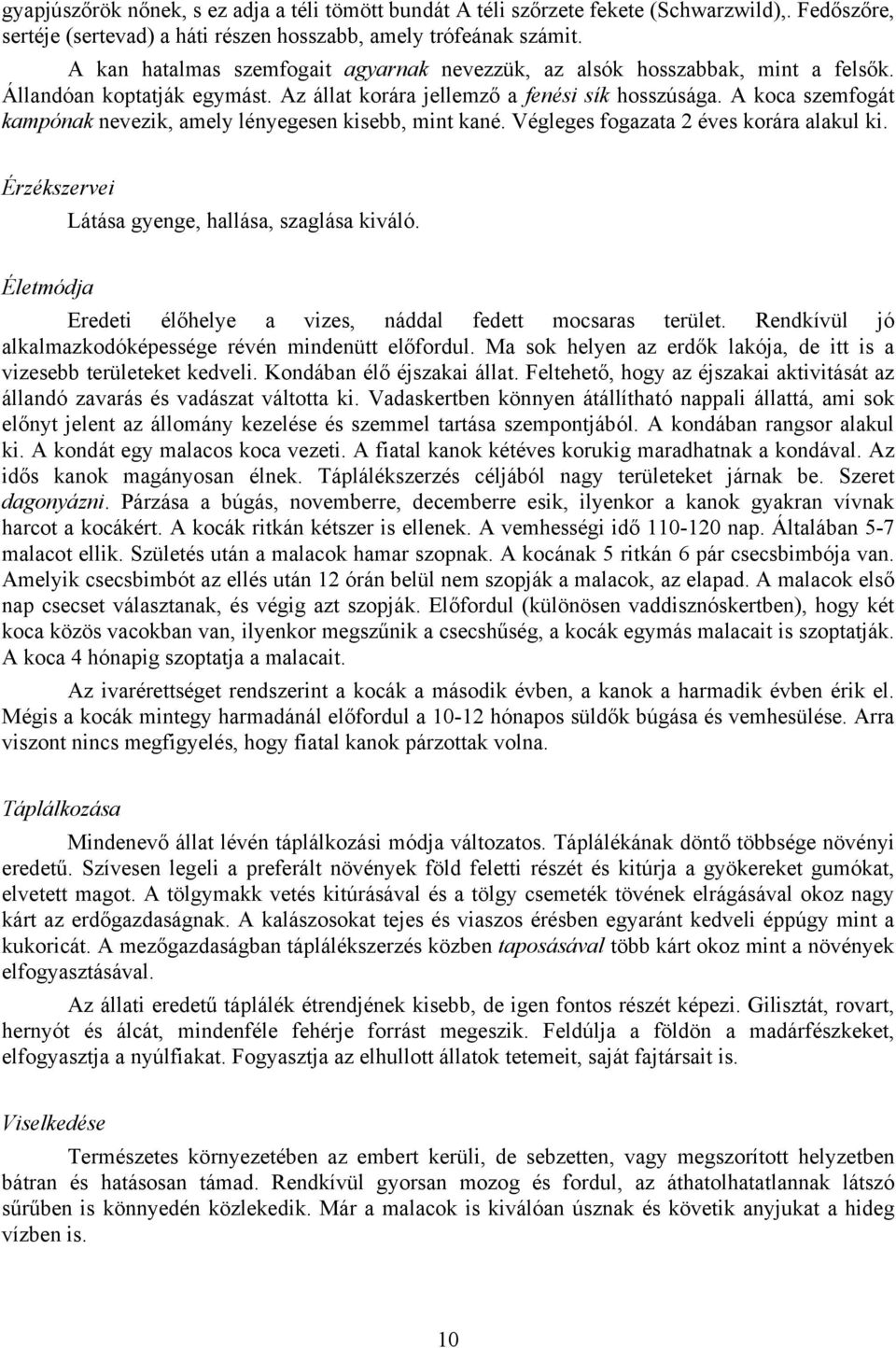 A koca szemfogát kampónak nevezik, amely lényegesen kisebb, mint kané. Végleges fogazata 2 éves korára alakul ki. Érzékszervei Látása gyenge, hallása, szaglása kiváló.