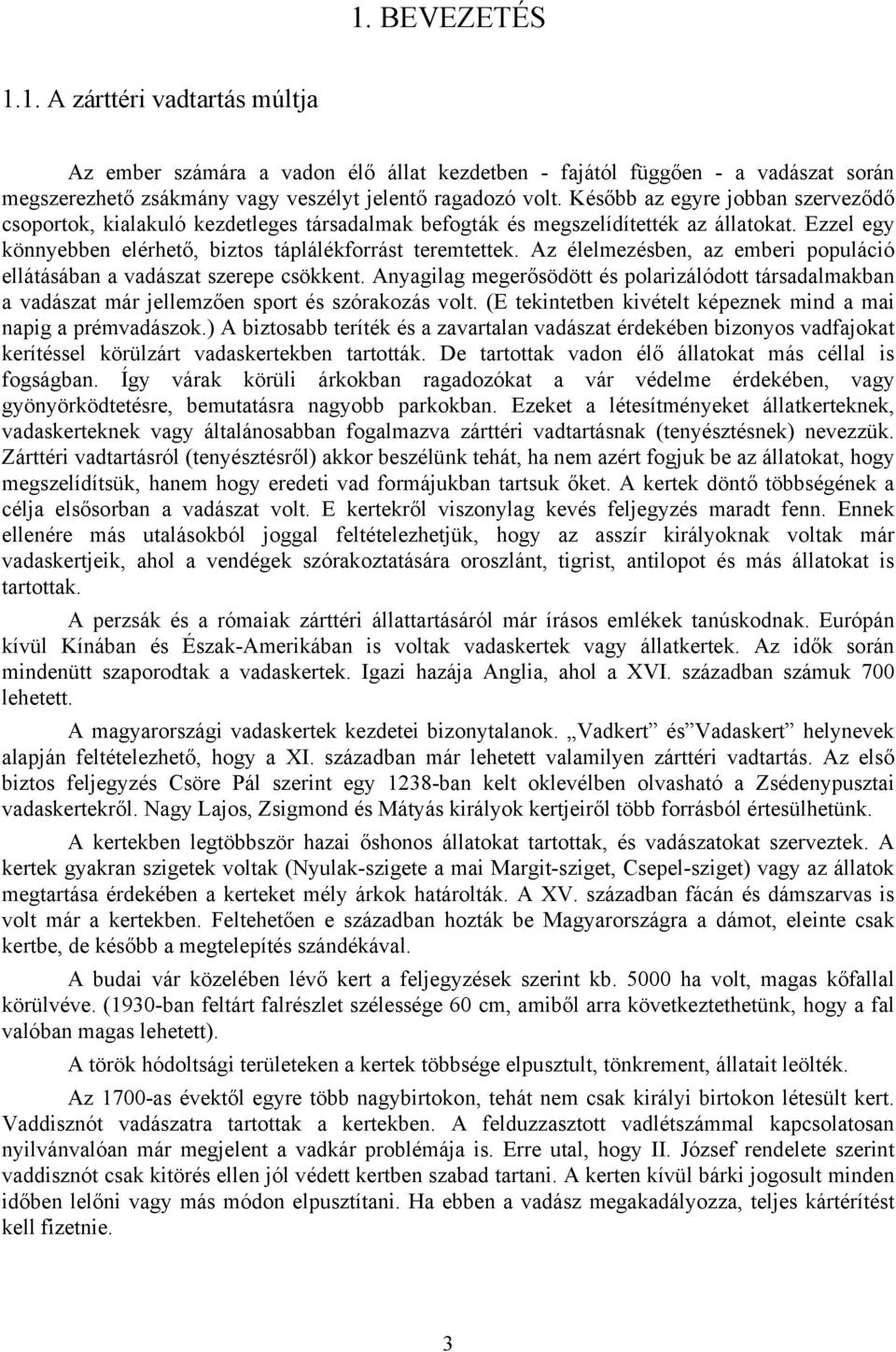 Az élelmezésben, az emberi populáció ellátásában a vadászat szerepe csökkent. Anyagilag megerősödött és polarizálódott társadalmakban a vadászat már jellemzően sport és szórakozás volt.