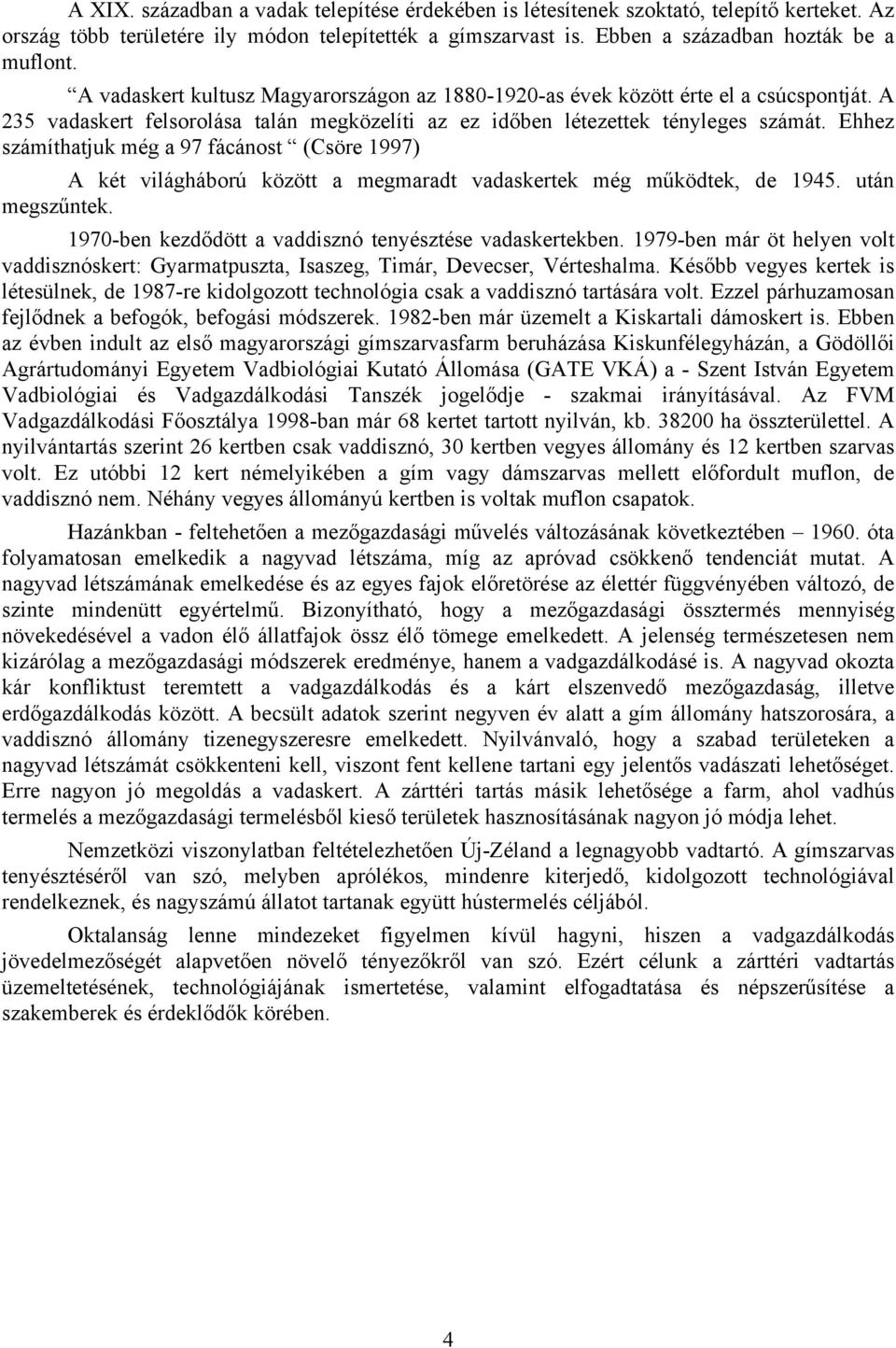 Ehhez számíthatjuk még a 97 fácánost (Csöre 1997) A két világháború között a megmaradt vadaskertek még működtek, de 1945. után megszűntek. 1970-ben kezdődött a vaddisznó tenyésztése vadaskertekben.