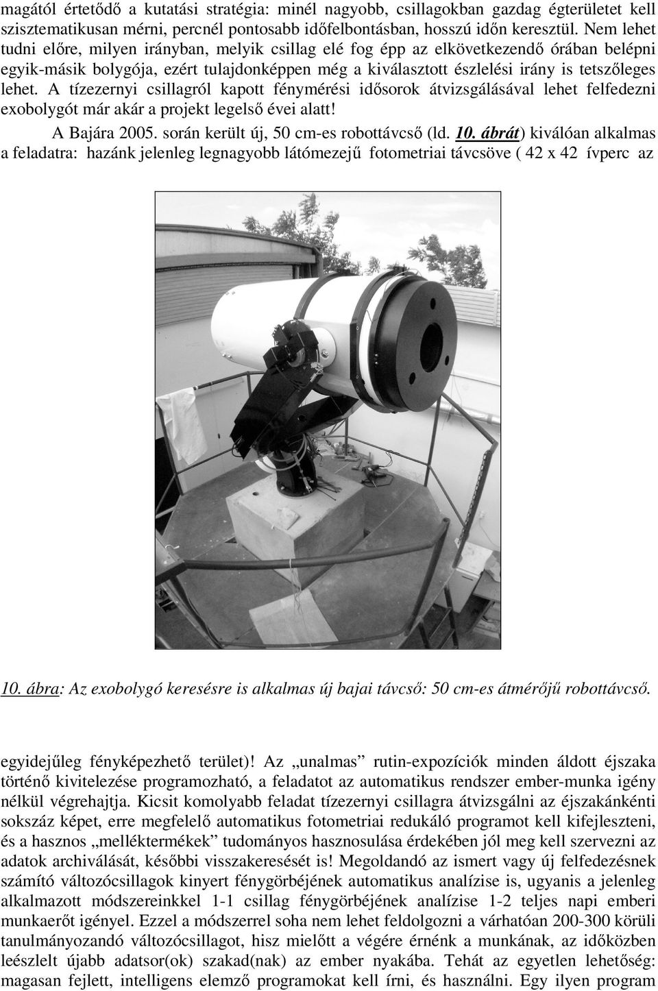 A tízezernyi csillagról kapott fénymérési idősorok átvizsgálásával lehet felfedezni exobolygót már akár a projekt legelső évei alatt! A Bajára 2005. során került új, 50 cm-es robottávcső (ld. 10.