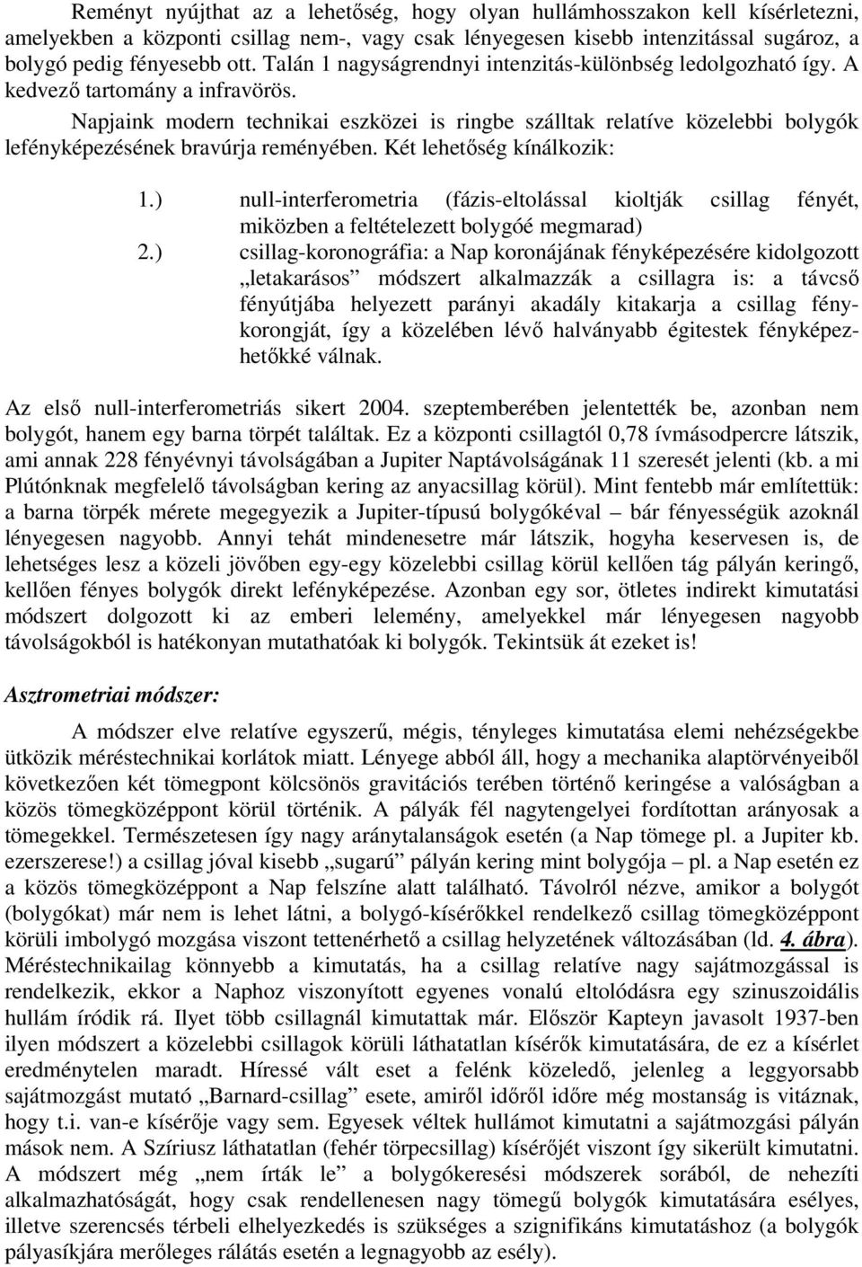 Napjaink modern technikai eszközei is ringbe szálltak relatíve közelebbi bolygók lefényképezésének bravúrja reményében. Két lehetőség kínálkozik: 1.