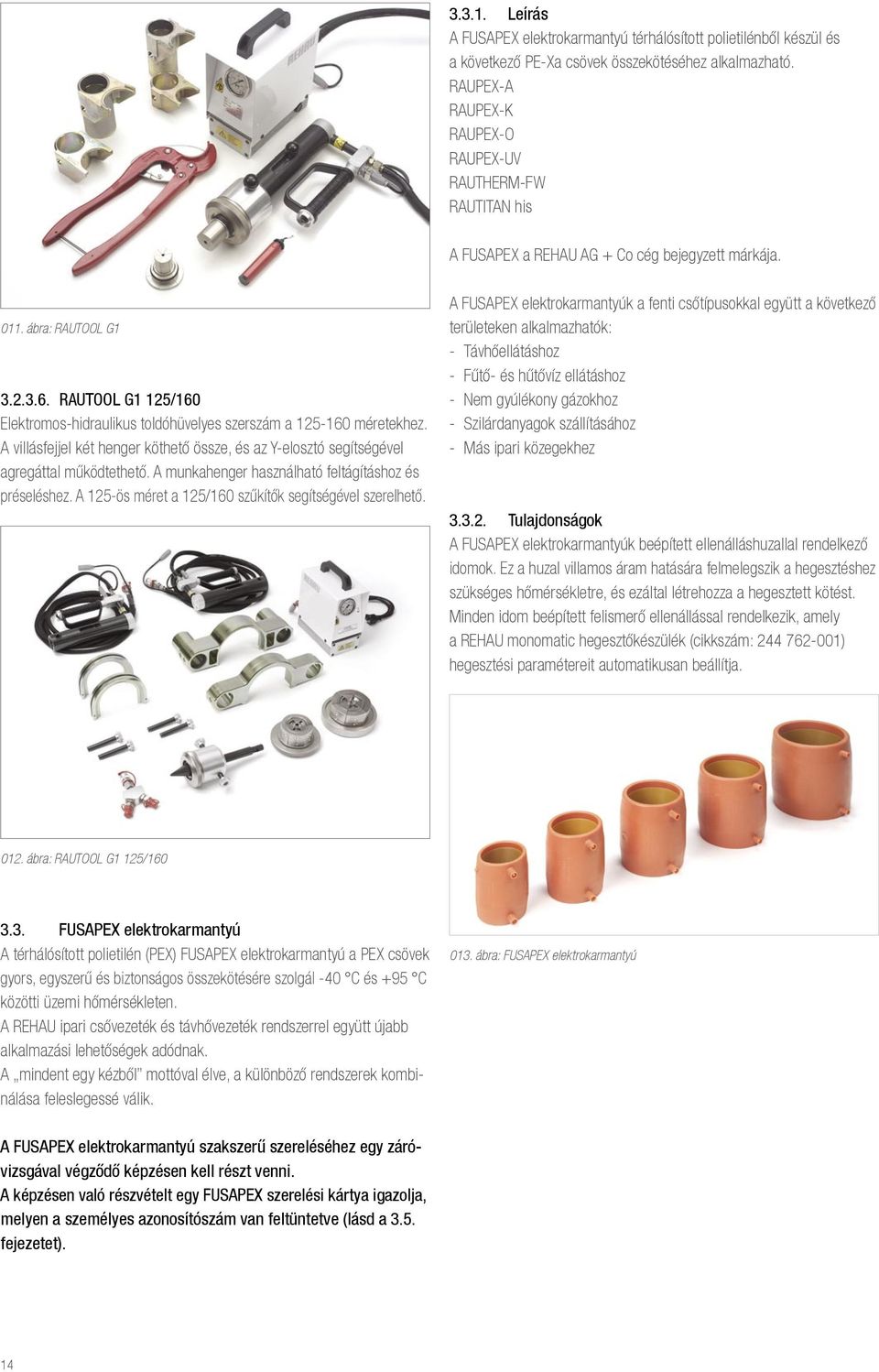 RAUTOOL G1 125/160 Elektromos-hidraulikus toldóhüvelyes szerszám a 125-160 méretekhez. A villásfejjel két henger köthető össze, és az Y-elosztó segítségével agregáttal működtethető.