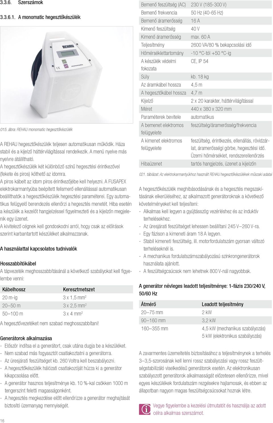 A piros kábelt az idom piros érintkezőjébe kell helyezni. A FUSAPEX elektrokarmantyúba beépített felismerő ellenállással automatikusan beállíthatók a hegesztőkészülék hegesztési paraméterei.