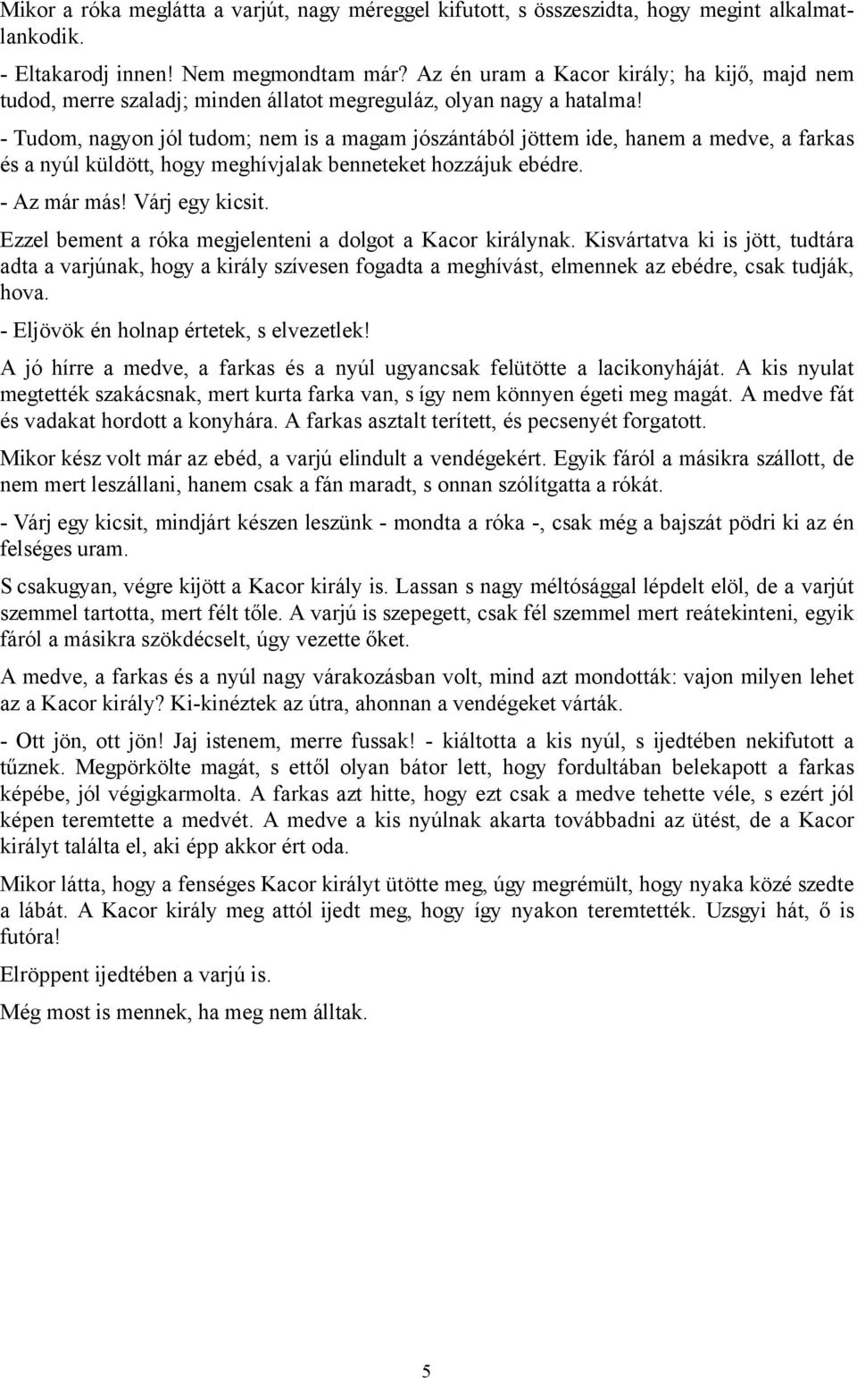 - Tudom, nagyon jól tudom; nem is a magam jószántából jöttem ide, hanem a medve, a farkas és a nyúl küldött, hogy meghívjalak benneteket hozzájuk ebédre. - Az már más! Várj egy kicsit.