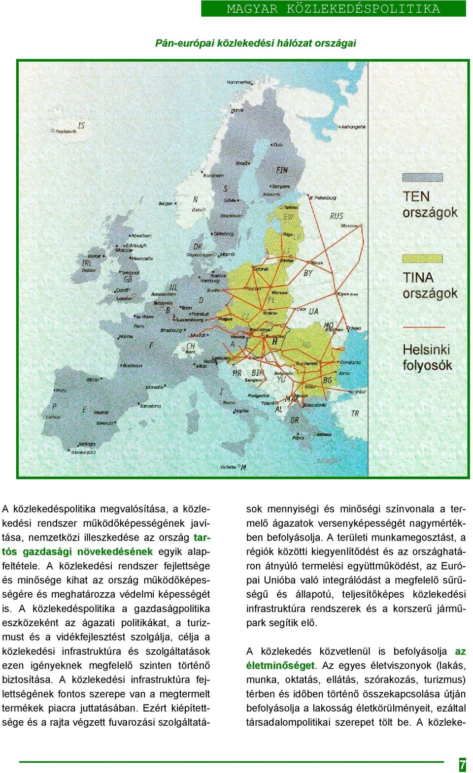 egyik alapfeltétele. A közlekedési rendszer fejlettsége és minősége kihat az ország működőképességére és meghatározza védelmi képességét is.