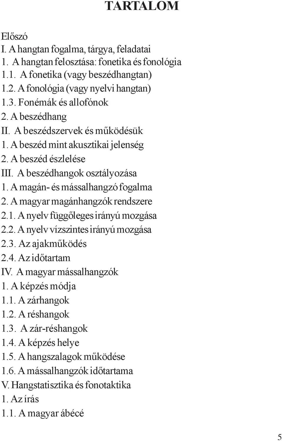 A magán- és mássalhangzó fogalma 2. A magyar magánhangzók rendszere 2.1. A nyelv függőleges irányú mozgása 2.2. A nyelv vízszintes irányú mozgása 2.3. Az ajakműködés 2.4. Az időtartam IV.