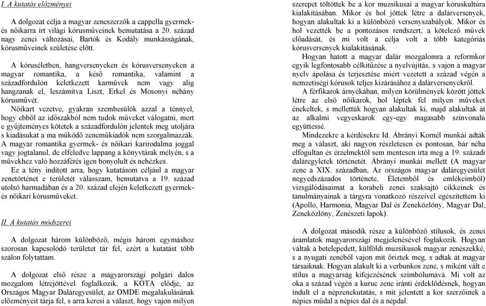 A kóruséletben, hangversenyeken és kórusversenyeken a magyar romantika, a késő romantika, valamint a századfordulón keletkezett karművek nem vagy alig hangzanak el, leszámítva Liszt, Erkel és Mosonyi