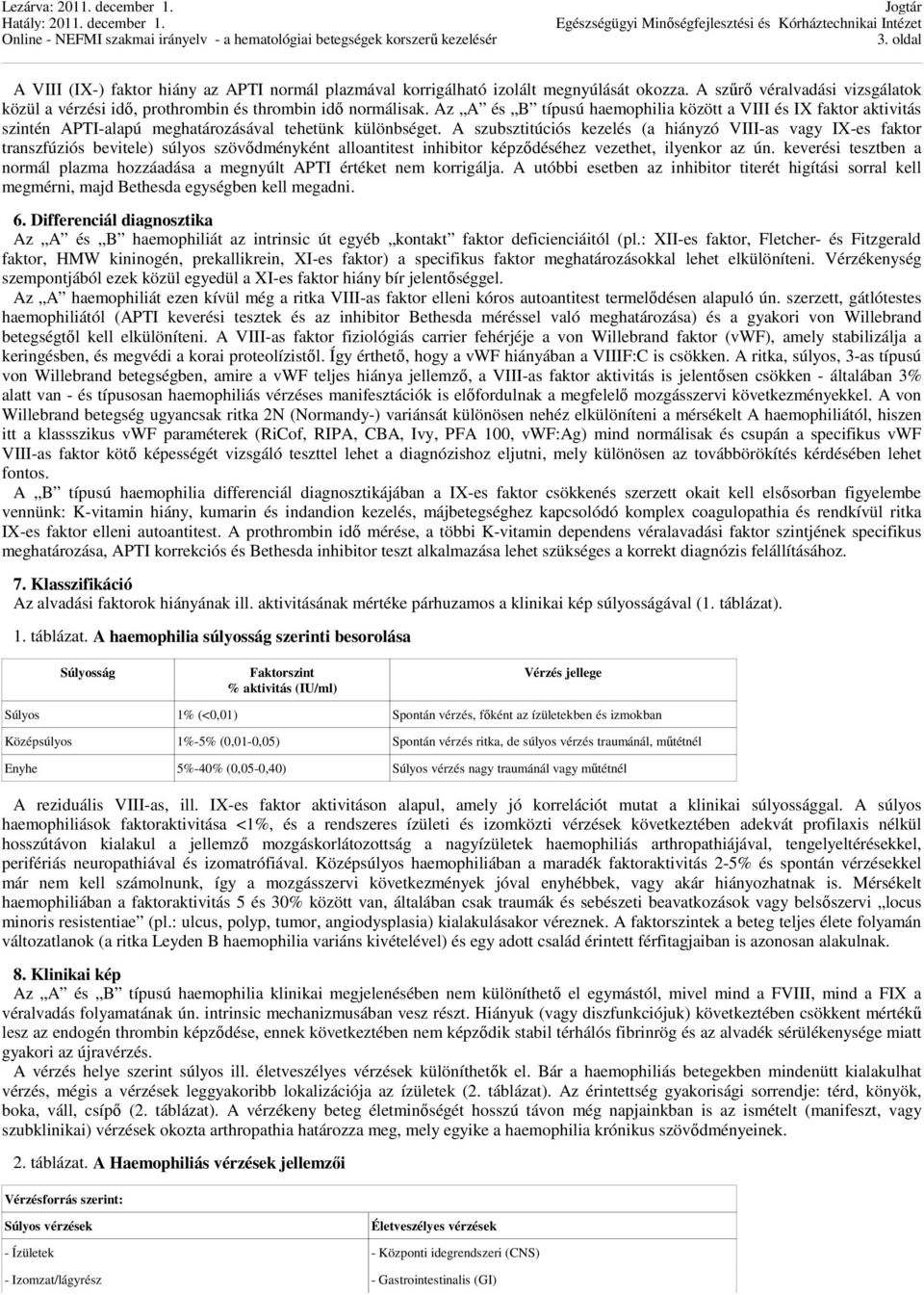 A szubsztitúciós kezelés (a hiányzó VIII-as vagy IX-es faktor transzfúziós bevitele) súlyos szövődményként alloantitest inhibitor képződéséhez vezethet, ilyenkor az ún.