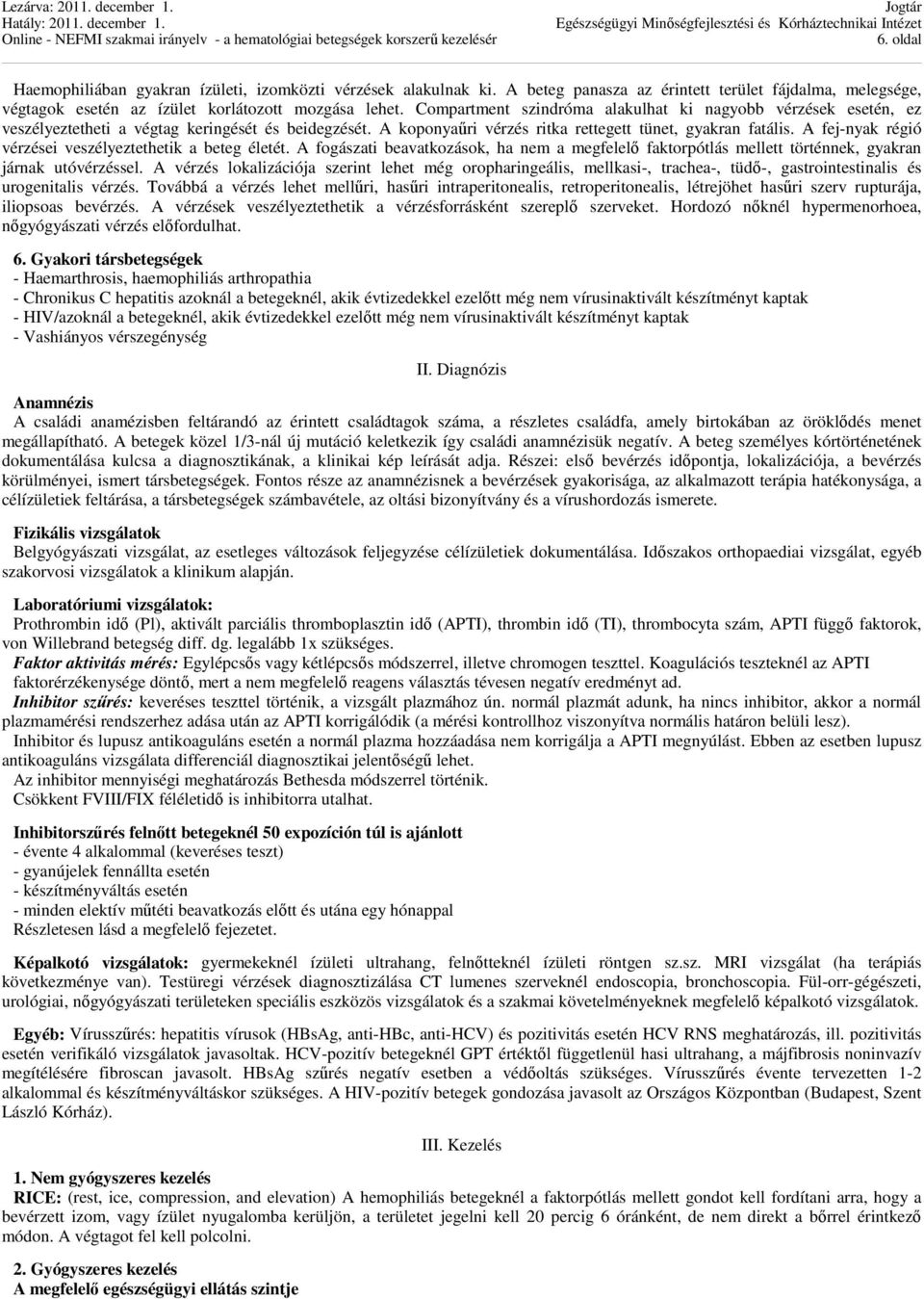 A fej-nyak régió vérzései veszélyeztethetik a beteg életét. A fogászati beavatkozások, ha nem a megfelelő faktorpótlás mellett történnek, gyakran járnak utóvérzéssel.