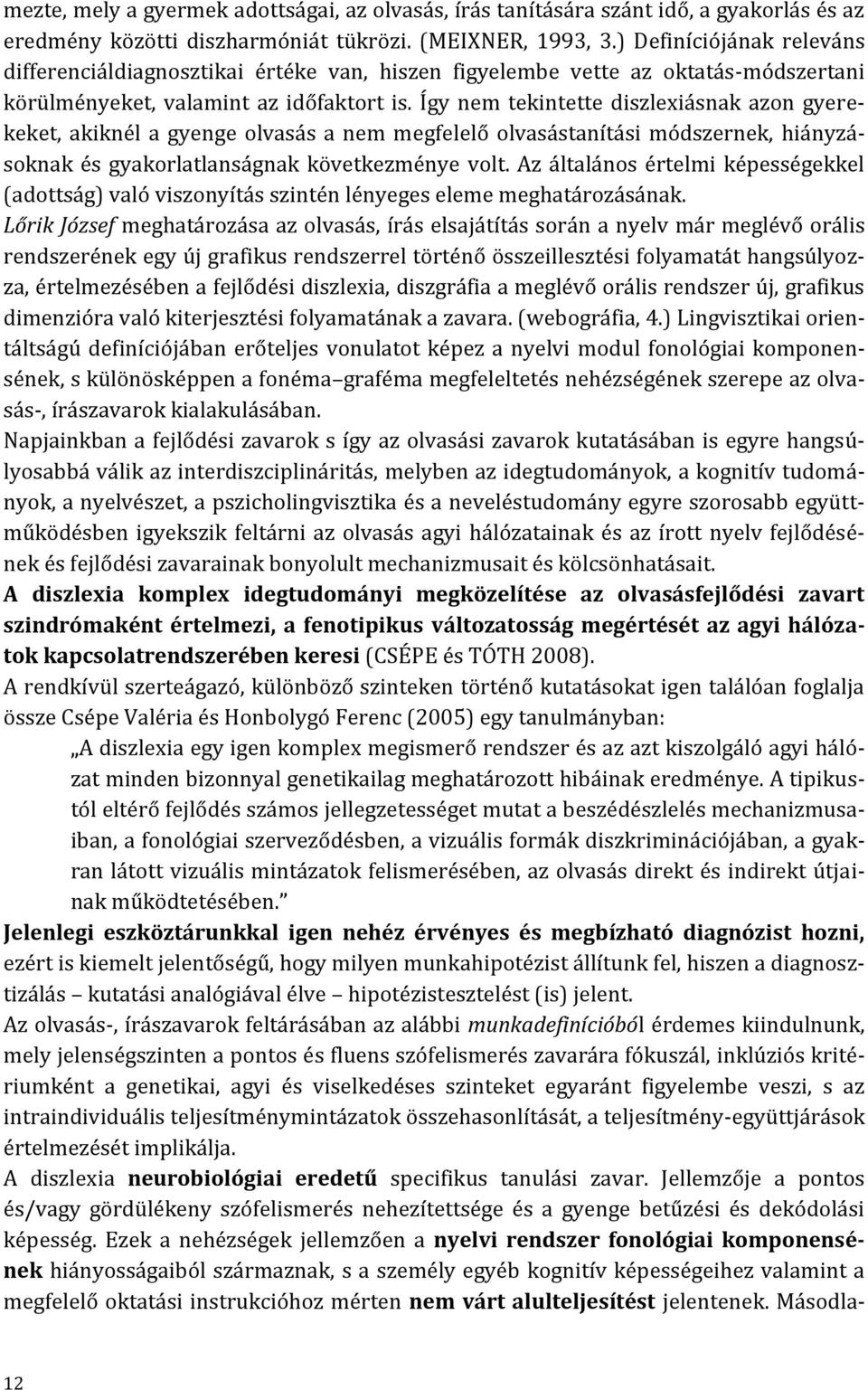 Így nem tekintette diszlexiásnak azon gyerekeket, akiknél a gyenge olvasás a nem megfelelő olvasástanítási módszernek, hiányzásoknak és gyakorlatlanságnak következménye volt.