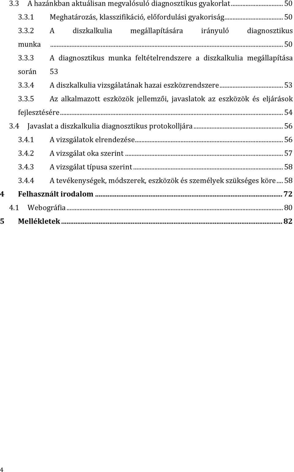 .. 54 3.4 Javaslat a diszkalkulia diagnosztikus protokolljára... 56 3.4.1 A vizsgálatok elrendezése... 56 3.4.2 A vizsgálat oka szerint... 57 3.4.3 A vizsgálat típusa szerint... 58 3.4.4 A tevékenységek, módszerek, eszközök és személyek szükséges köre.