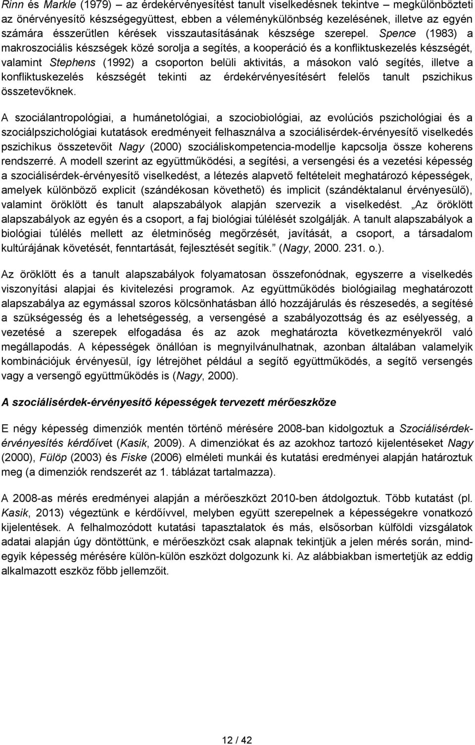 Spence (1983) a makroszociális készségek közé sorolja a segítés, a kooperáció és a konfliktuskezelés készségét, valamint Stephens (1992) a csoporton belüli aktivitás, a másokon való segítés, illetve