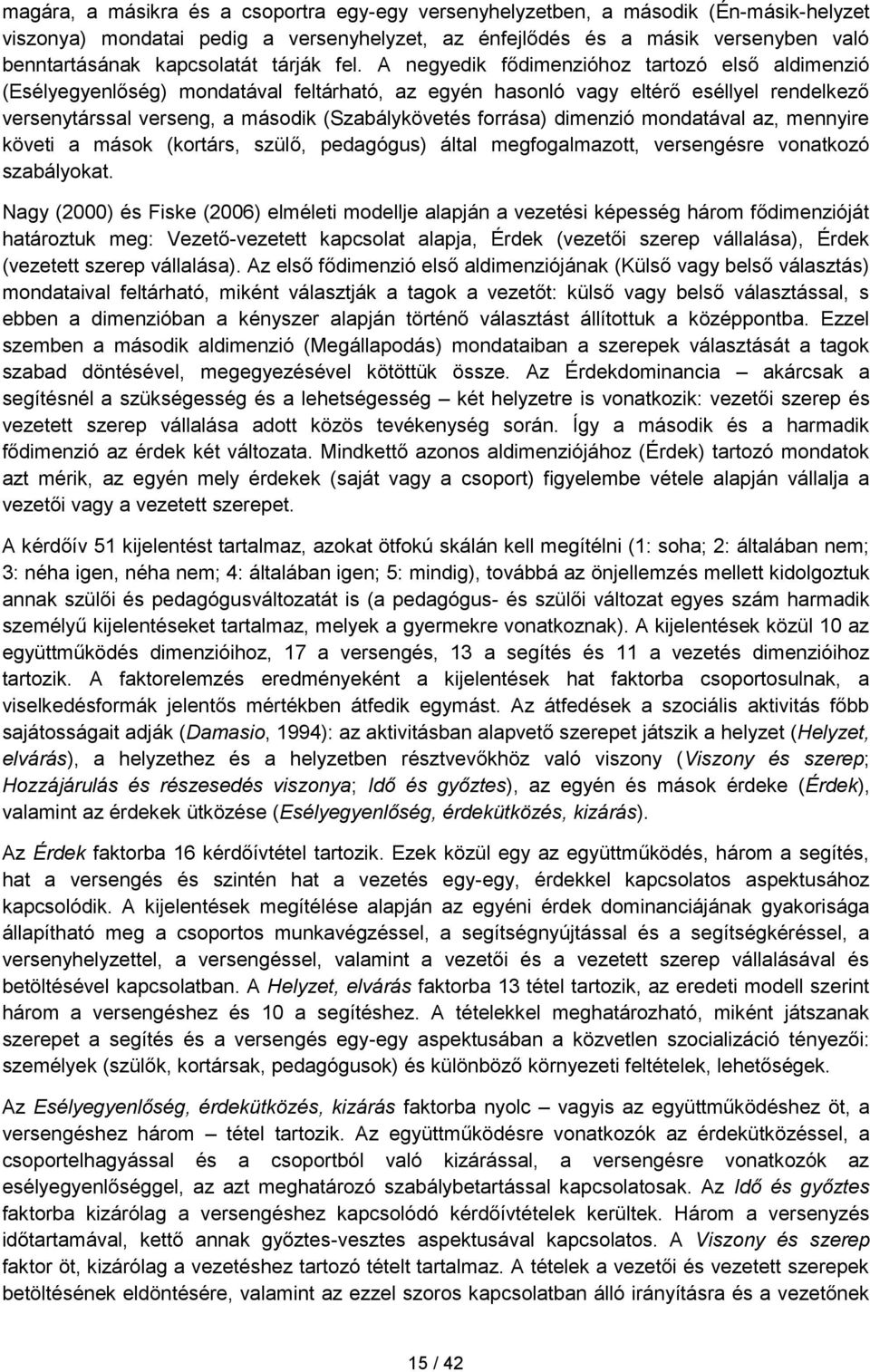 A negyedik fődimenzióhoz tartozó első aldimenzió (Esélyegyenlőség) mondatával feltárható, az egyén hasonló vagy eltérő eséllyel rendelkező versenytárssal verseng, a második (Szabálykövetés forrása)