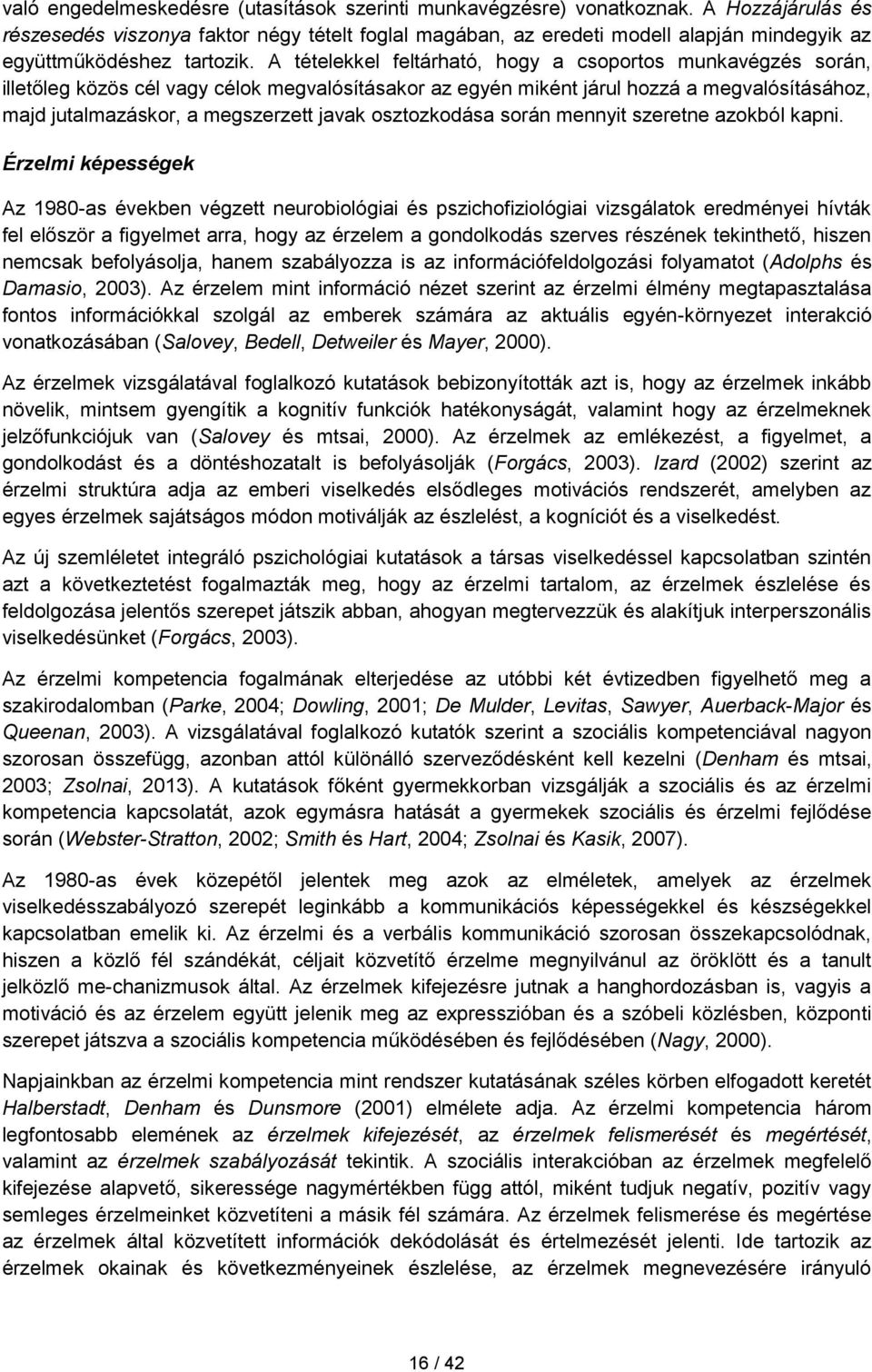 A tételekkel feltárható, hogy a csoportos munkavégzés során, illetőleg közös cél vagy célok megvalósításakor az egyén miként járul hozzá a megvalósításához, majd jutalmazáskor, a megszerzett javak