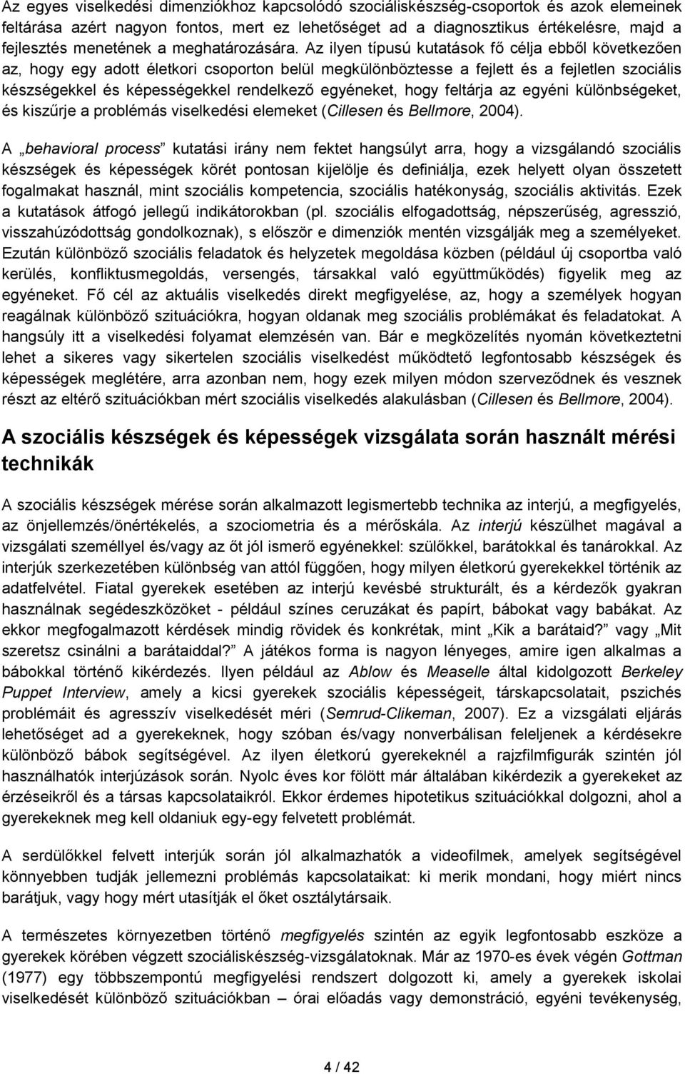 Az ilyen típusú kutatások fő célja ebből következően az, hogy egy adott életkori csoporton belül megkülönböztesse a fejlett és a fejletlen szociális készségekkel és képességekkel rendelkező