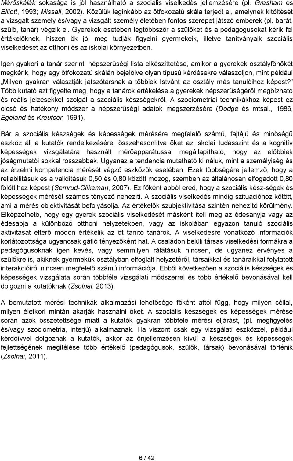 Gyerekek esetében legtöbbször a szülőket és a pedagógusokat kérik fel értékelőknek, hiszen ők jól meg tudják figyelni gyermekeik, illetve tanítványaik szociális viselkedését az otthoni és az iskolai