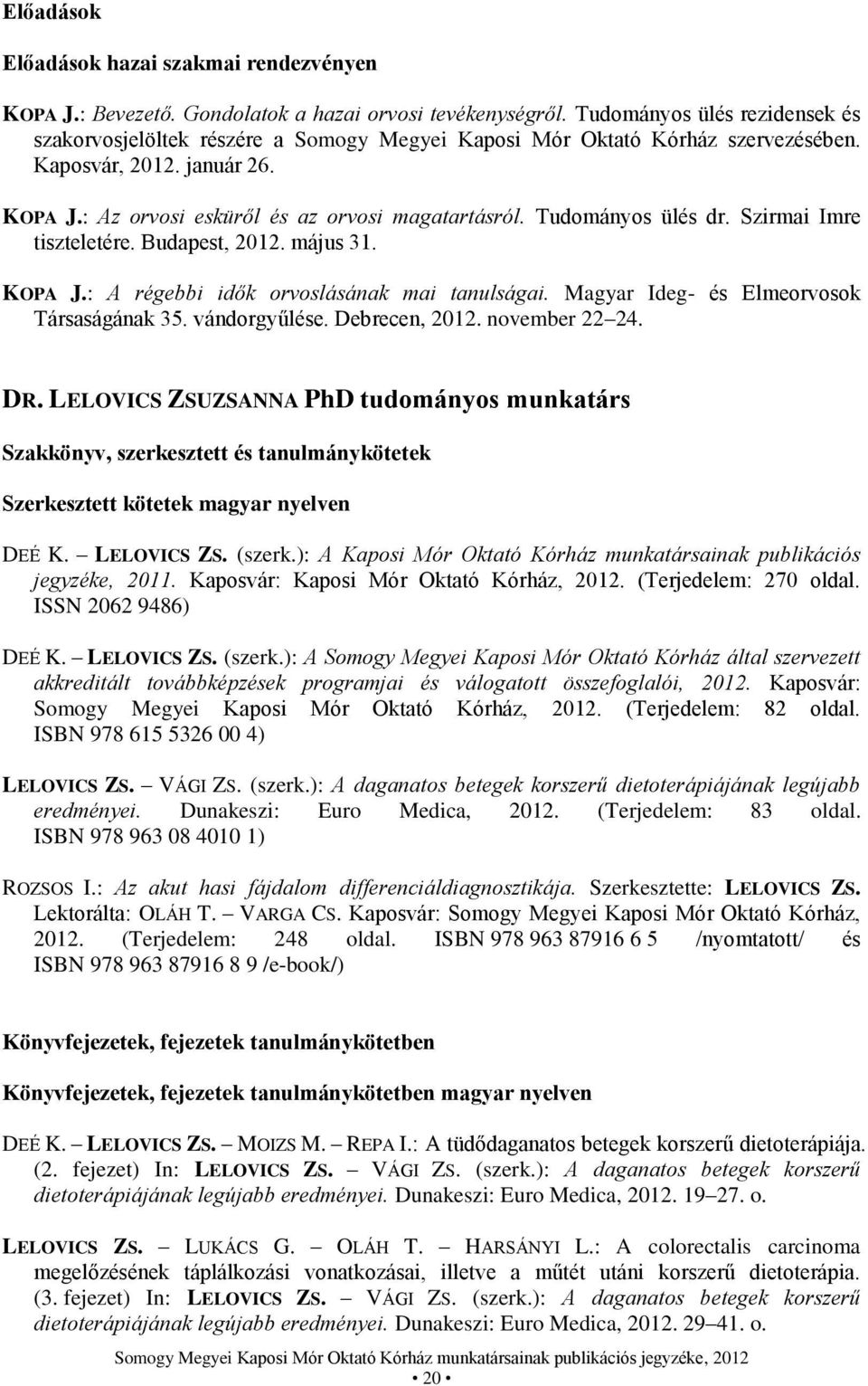 Tudományos ülés dr. Szirmai Imre tiszteletére. Budapest, 2012. május 31. KOPA J.: A régebbi idők orvoslásának mai tanulságai. Magyar Ideg- és Elmeorvosok Társaságának 35. vándorgyűlése.