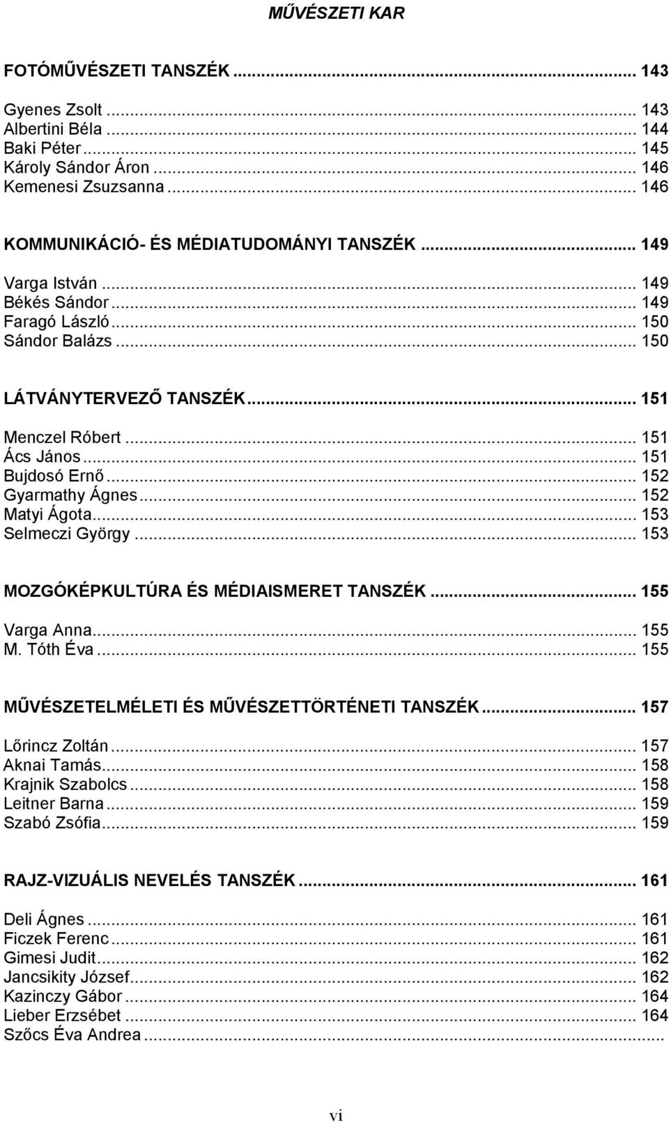 .. 152 Matyi Ágota... 153 Selmeczi György... 153 MOZGÓKÉPKULTÚRA ÉS MÉDIAISMERET TANSZÉK... 155 Varga Anna... 155 M. Tóth Éva... 155 MŰVÉSZETELMÉLETI ÉS MŰVÉSZETTÖRTÉNETI TANSZÉK... 157 Lőrincz Zoltán.