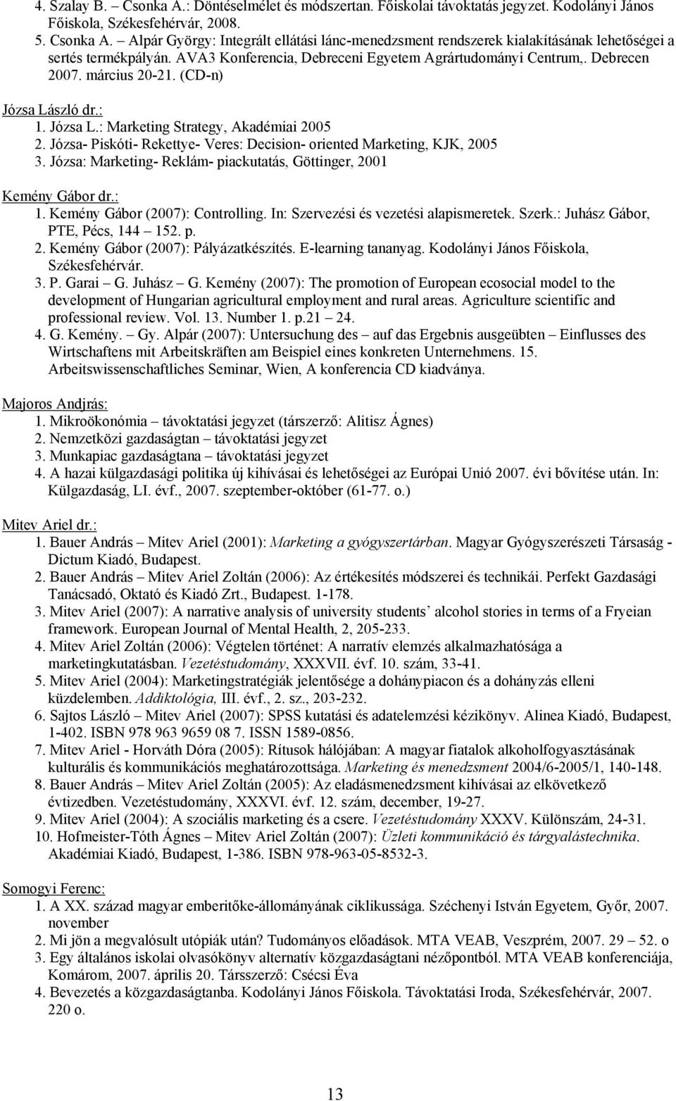 Józsa- Piskóti- Rekettye- Veres: Decision- oriented Marketing, KJK, 2005 3. Józsa: Marketing- Reklám- piackutatás, Göttinger, 2001 Kemény Gábor dr.: 1. Kemény Gábor (2007): Controlling.