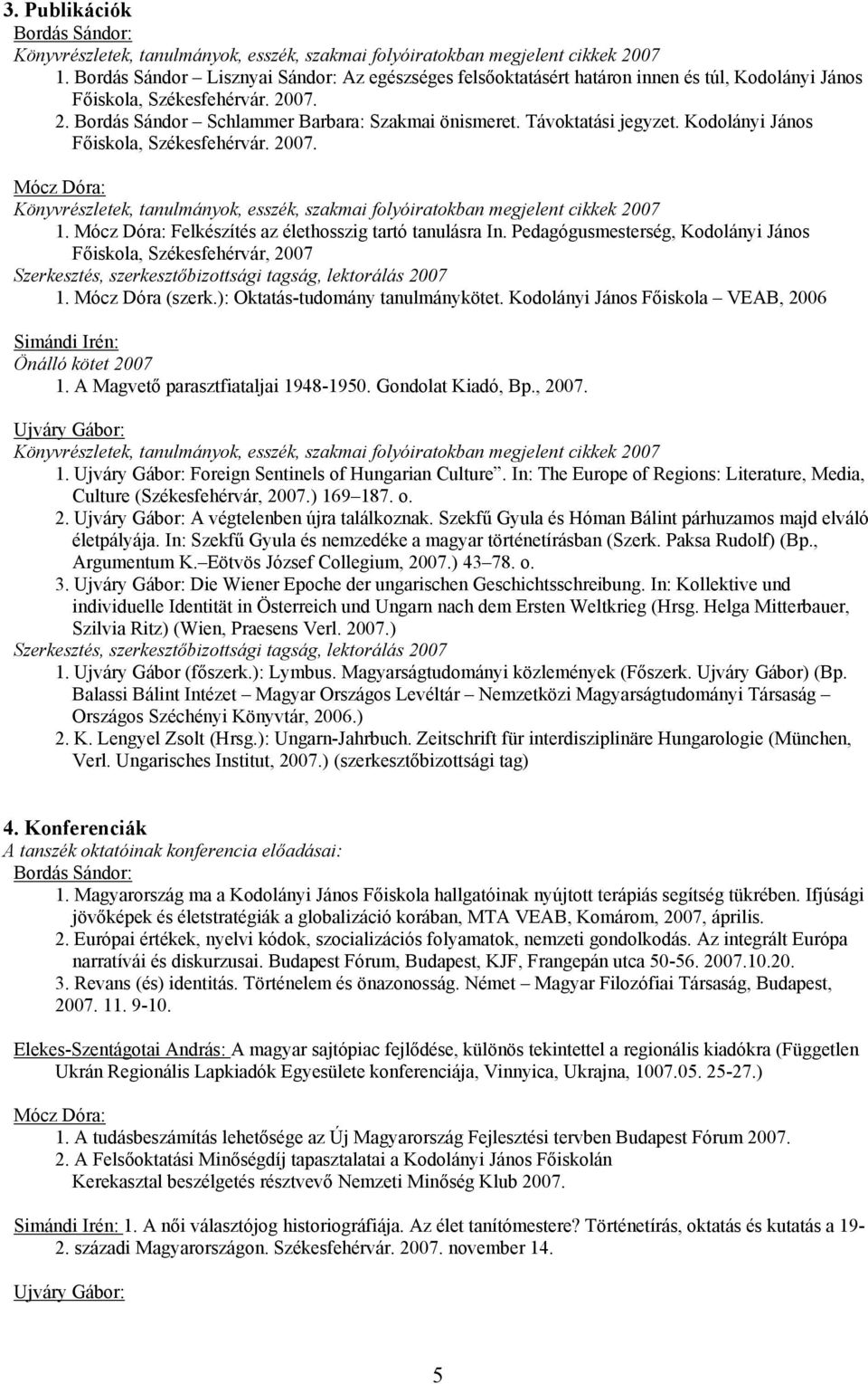 Pedagógusmesterség, Kodolányi János Főiskola, Székesfehérvár, 2007 Szerkesztés, szerkesztőbizottsági tagság, lektorálás 2007 1. Mócz Dóra (szerk.): Oktatás-tudomány tanulmánykötet.