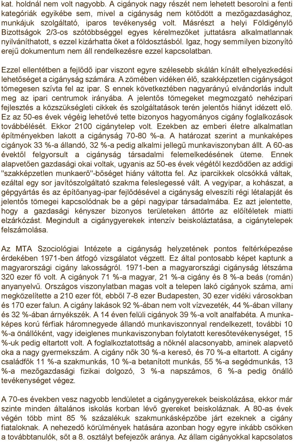 Másrészt a helyi Földigénylő Bizottságok 2/3-os szótöbbséggel egyes kérelmezőket juttatásra alkalmatlannak nyilváníthatott, s ezzel kizárhatta őket a földosztásból.