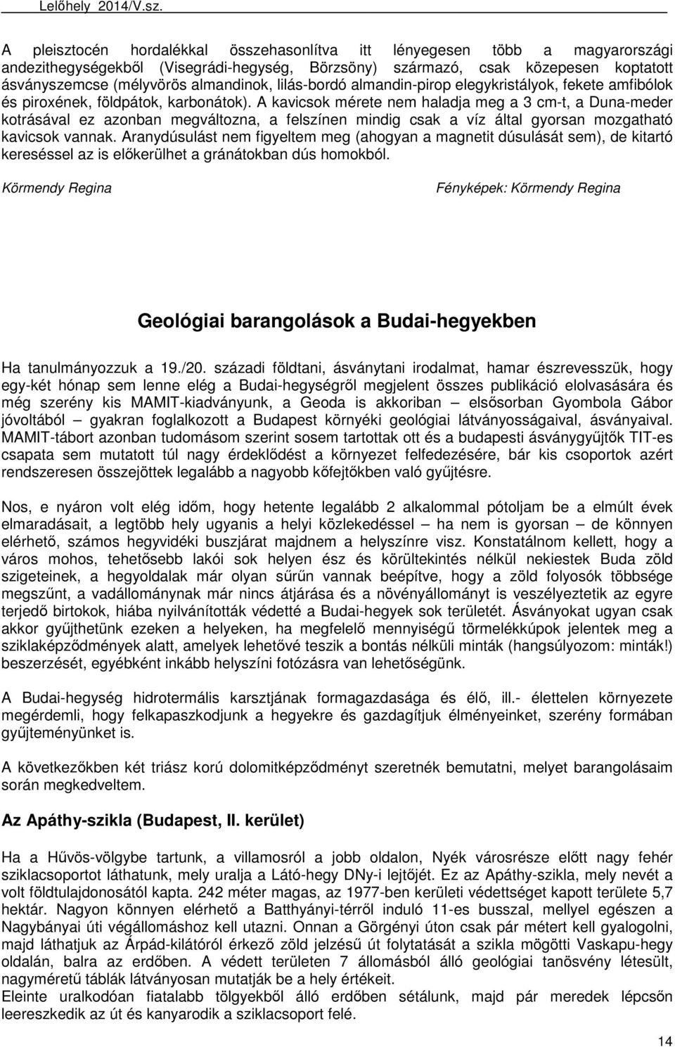 A kavicsok mérete nem haladja meg a 3 cm-t, a Duna-meder kotrásával ez azonban megváltozna, a felszínen mindig csak a víz által gyorsan mozgatható kavicsok vannak.