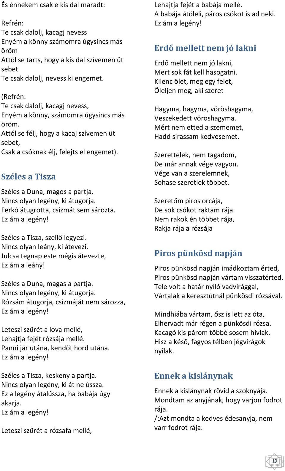 Széles a Tisza Széles a Duna, magos a partja. Nincs olyan legény, ki átugorja. Ferkó átugrotta, csizmát sem sározta. Ez ám a legény! Széles a Tisza, szellő legyezi. Nincs olyan leány, ki átevezi.