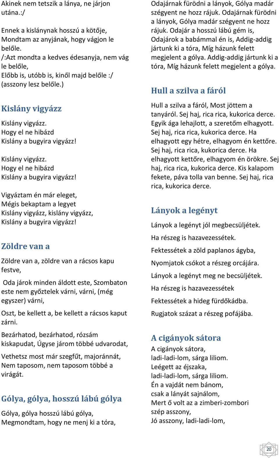 Kislány vigyázz. Hogy el ne hibázd Kislány a bugyira vigyázz! Vigyáztam én már eleget, Mégis bekaptam a legyet Kislány vigyázz, kislány vigyázz, Kislány a bugyira vigyázz!