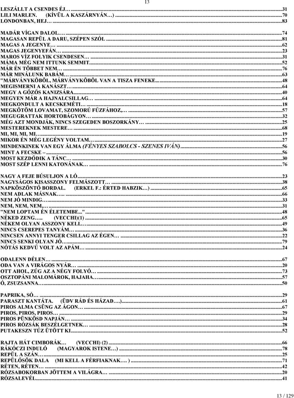 ..64 MEGY A GŐZŐS KANIZSÁRA...40 MEGYEN MÁR A HAJNALCSILLAG...64 MEGKONDULT A KECSKEMÉTI...18 MEGKÖTÖM LOVAMAT, SZOMORÚ FŰZFÁHOZ,...57 MEGUGRATTAK HORTOBÁGYON.