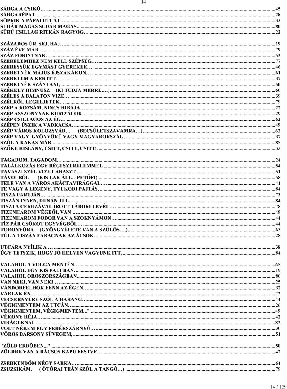 ..60 SZÉLES A BALATON VIZE...39 SZÉLRŐL LEGELJETEK...79 SZÉP A RÓZSÁM, NINCS HIBÁJA...22 SZÉP ASSZONYNAK KURIZÁLOK...29 SZÉP CSILLAGOS AZ ÉG...62 SZÉPEN ÚSZIK A VADKACSA.