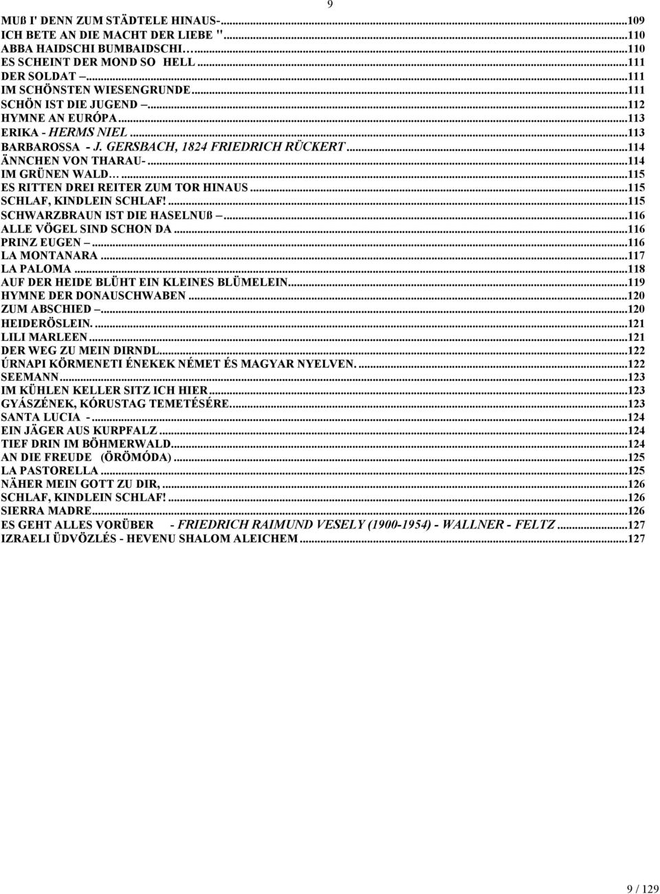 ..115 ES RITTEN DREI REITER ZUM TOR HINAUS...115 SCHLAF, KINDLEIN SCHLAF!...115 SCHWARZBRAUN IST DIE HASELNUß...116 ALLE VÖGEL SIND SCHON DA...116 PRINZ EUGEN...116 LA MONTANARA...117 LA PALOMA.