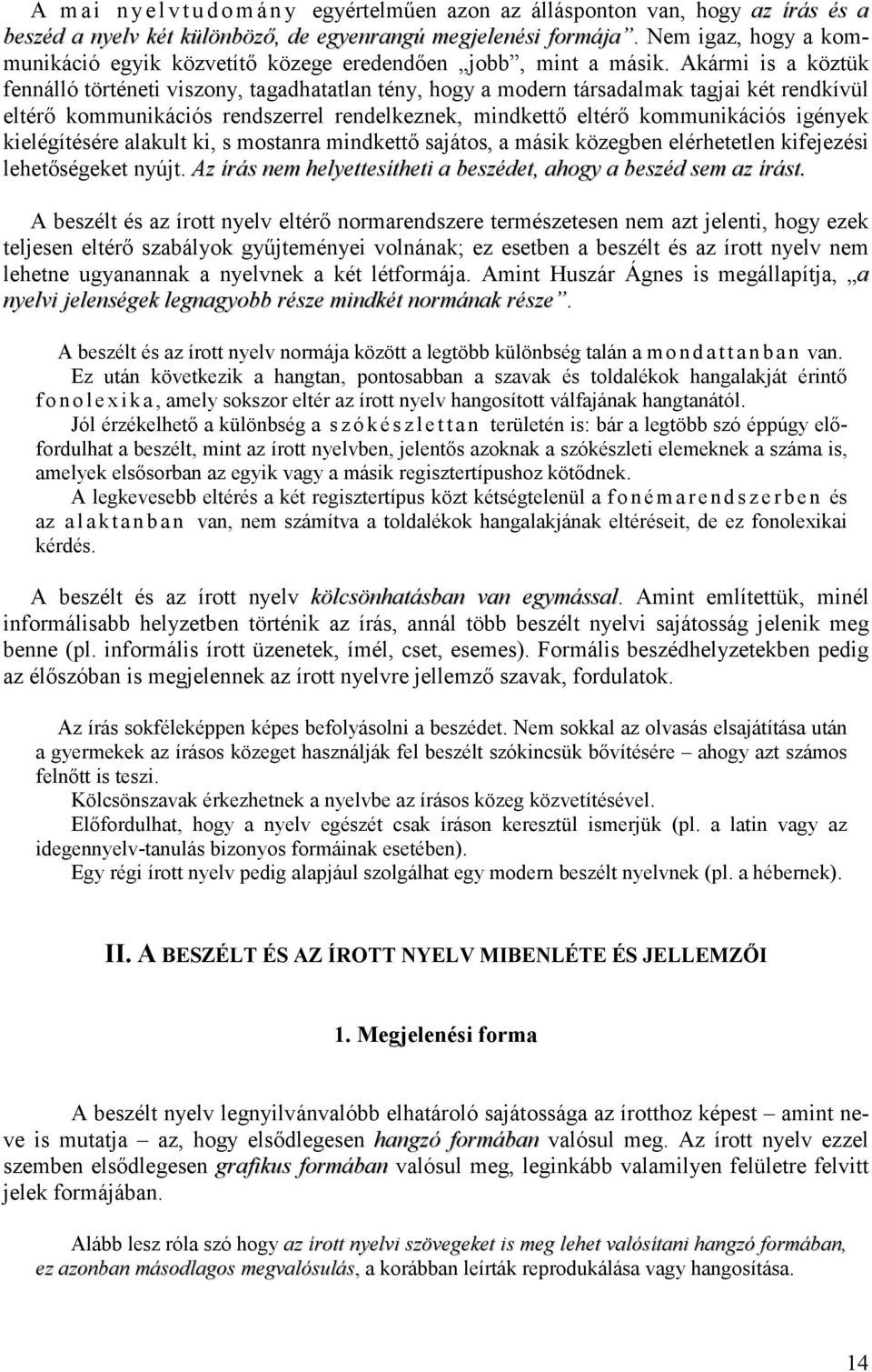 Akármi is a köztük fennálló történeti viszony, tagadhatatlan tény, hogy a modern társadalmak tagjai két rendkívül eltérı kommunikációs rendszerrel rendelkeznek, mindkettı eltérı kommunikációs igények