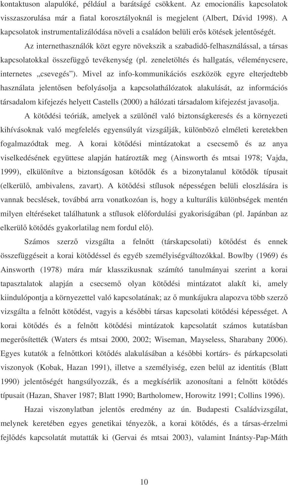 Az internethasználók közt egyre növekszik a szabadidő-felhasználással, a társas kapcsolatokkal összefüggő tevékenység (pl. zeneletöltés és hallgatás, véleménycsere, internetes csevegés ).