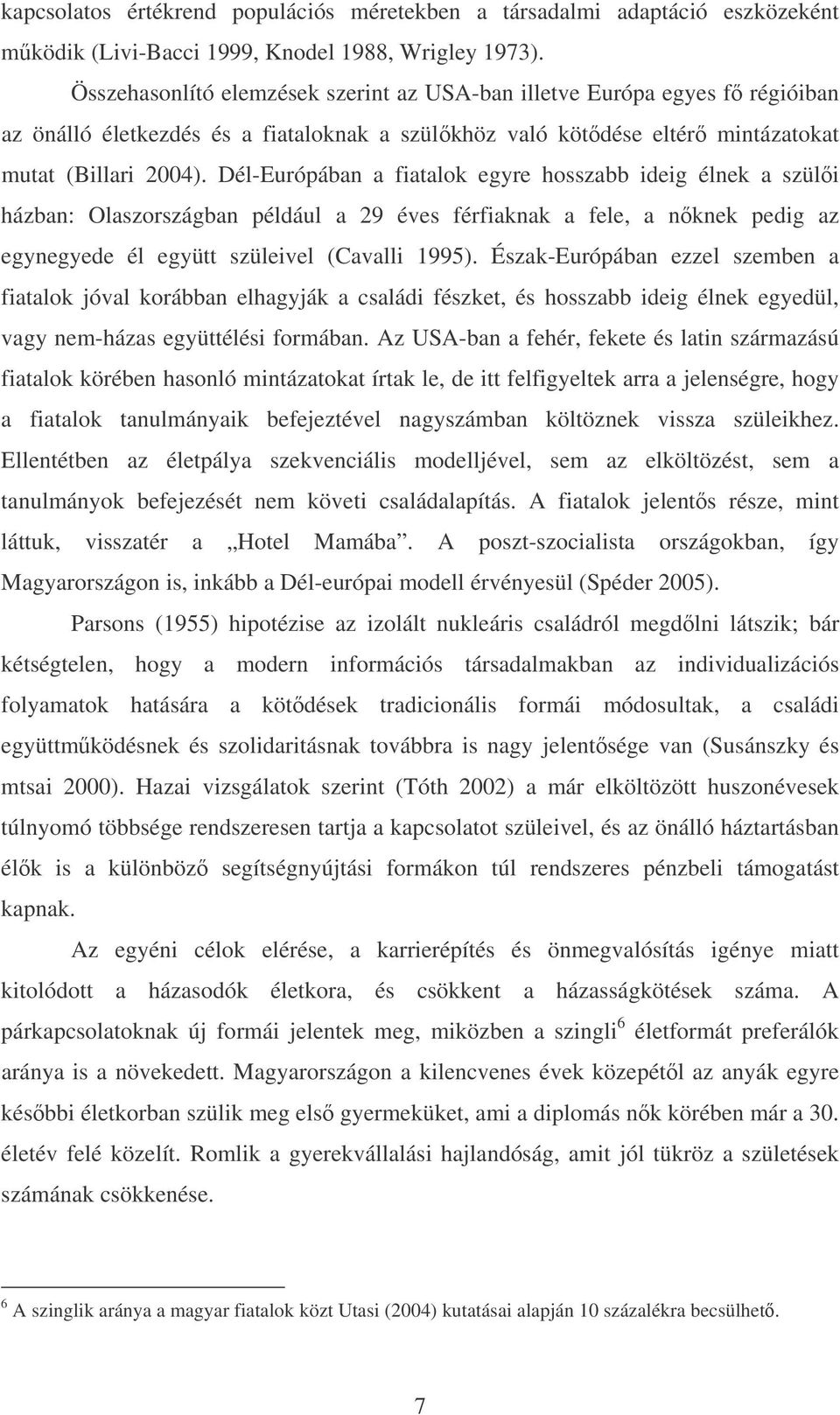 Dél-Európában a fiatalok egyre hosszabb ideig élnek a szülői házban: Olaszországban például a 29 éves férfiaknak a fele, a nőknek pedig az egynegyede él együtt szüleivel (Cavalli 1995).