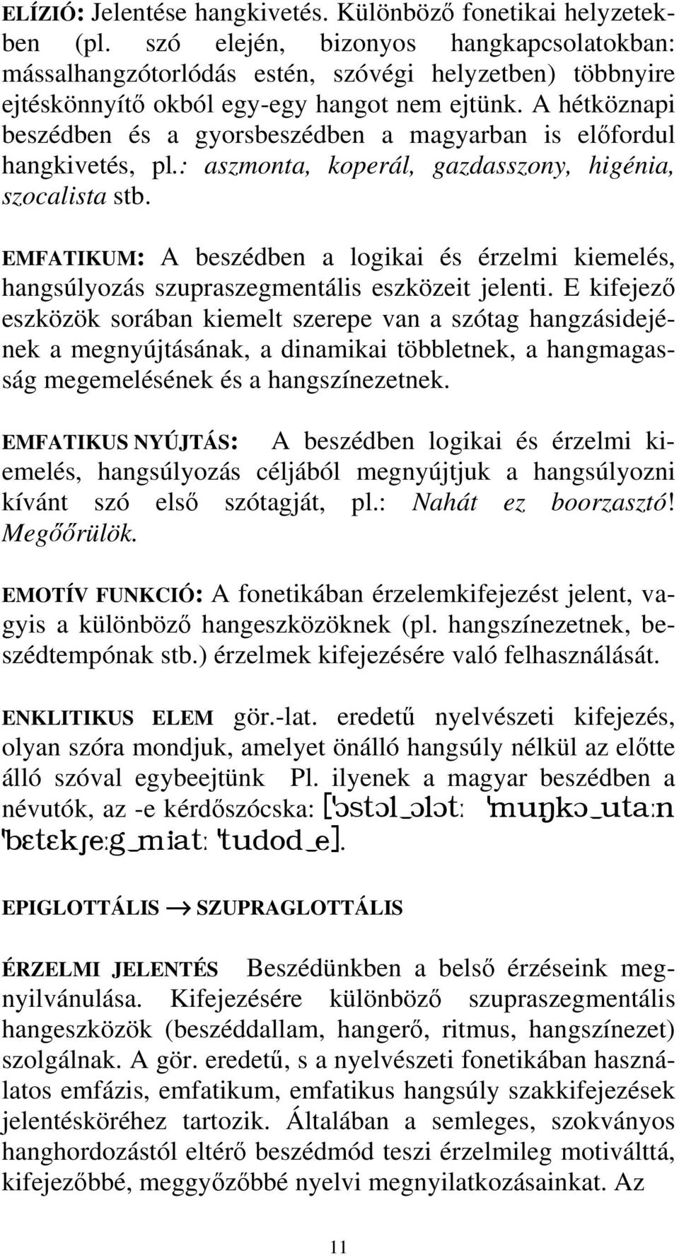 A hétköznapi beszédben és a gyorsbeszédben a magyarban is előfordul hangkivetés, pl.: aszmonta, koperál, gazdasszony, higénia, szocalista stb.